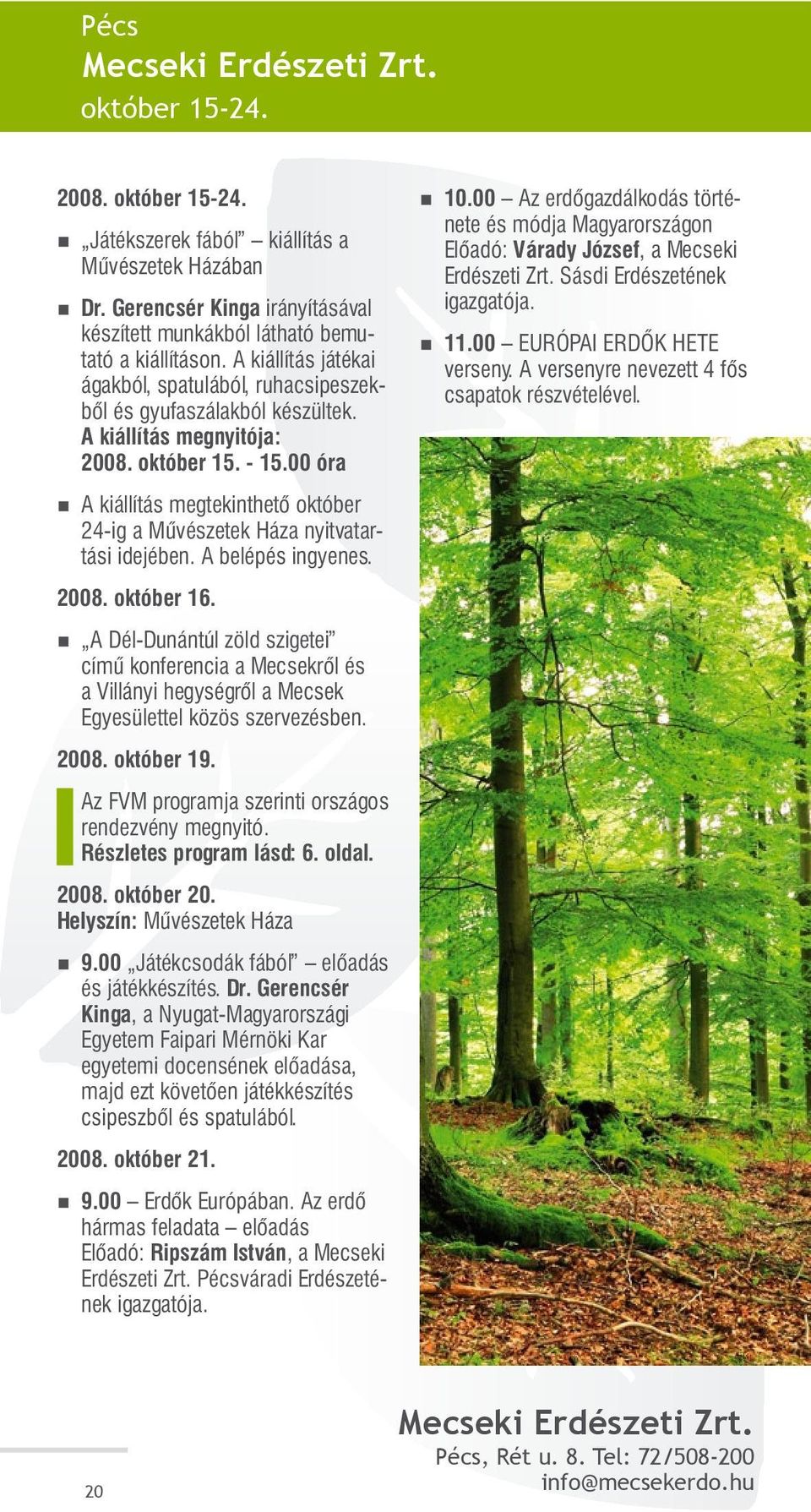 00 óra A kiállítás megtekinthető október 24-ig a Művészetek Háza nyitvatartási idejében. A belépés ingyenes. 2008. október 16.