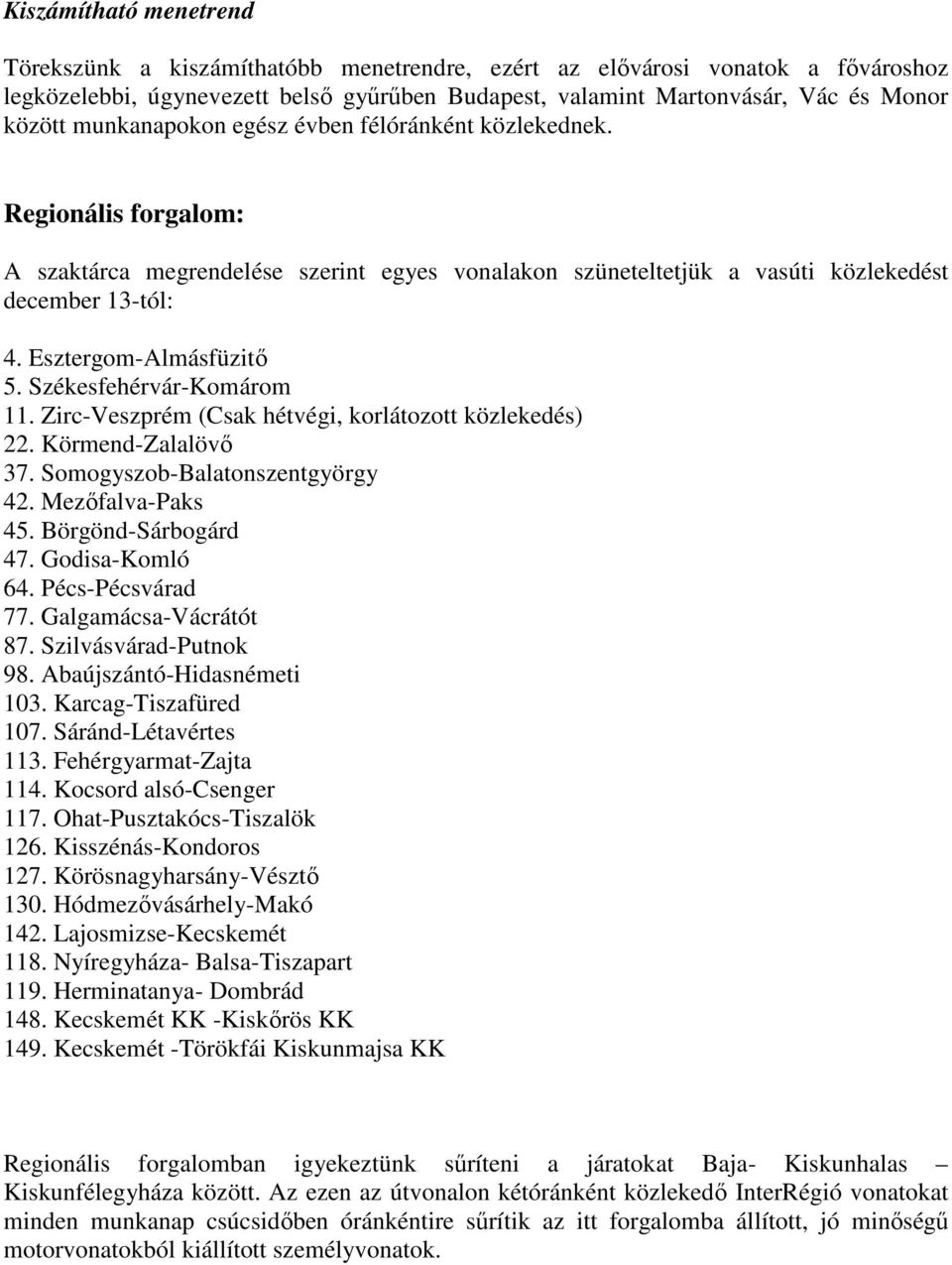 Székesfehérvár-Komárom 11. Zirc-Veszprém (Csak hétvégi, korlátozott közlekedés) 22. Körmend-Zalalövı 37. Somogyszob-Balatonszentgyörgy 42. Mezıfalva-Paks 45. Börgönd-Sárbogárd 47. Godisa-Komló 64.