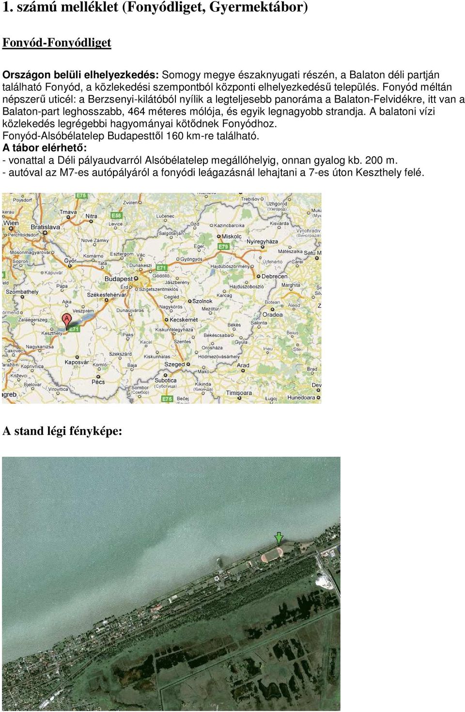 Fonyód méltán népszerő uticél: a Berzsenyi-kilátóból nyílik a legteljesebb panoráma a Balaton-Felvidékre, itt van a Balaton-part leghosszabb, 464 méteres mólója, és egyik legnagyobb strandja.