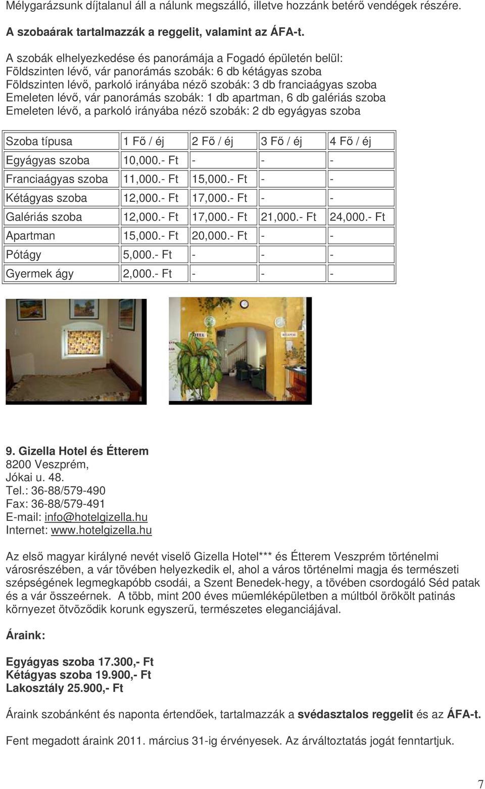 Emeleten lév, vár panorámás szobák: 1 db apartman, 6 db galériás szoba Emeleten lév, a parkoló irányába néz szobák: 2 db egyágyas szoba Szoba típusa 1 F / éj 2 F / éj 3 F / éj 4 F / éj Egyágyas szoba