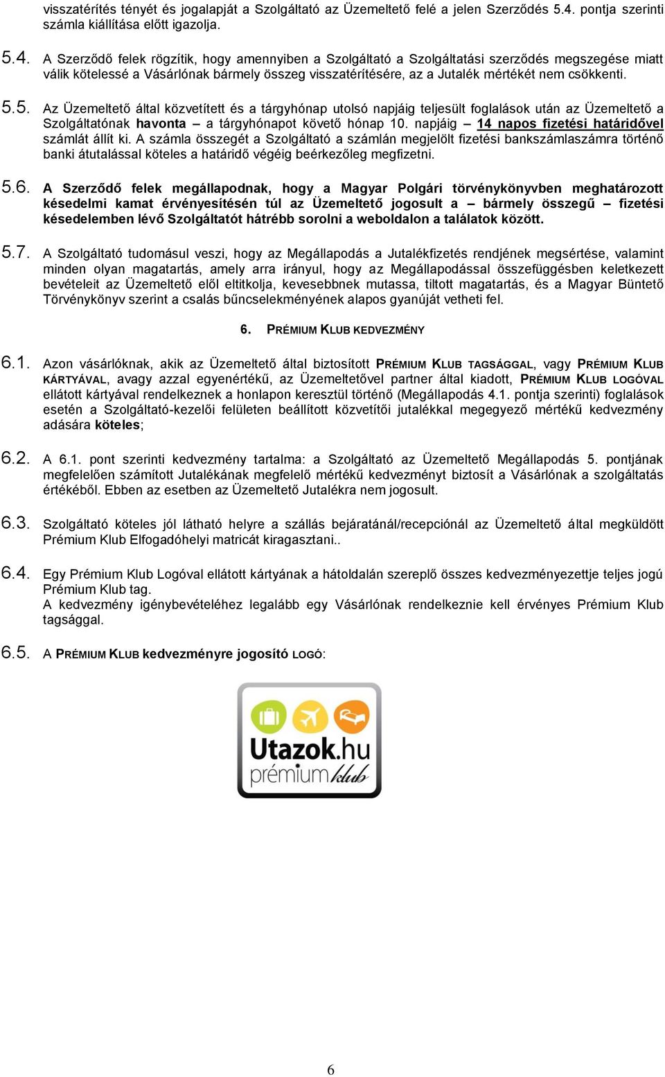A Szerződő felek rögzítik, hogy amennyiben a Szolgáltató a Szolgáltatási szerződés megszegése miatt válik kötelessé a Vásárlónak bármely összeg visszatérítésére, az a Jutalék mértékét nem csökkenti.