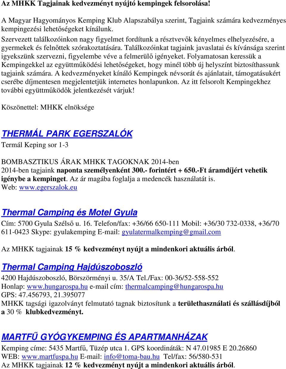 Találkozóinkat tagjaink javaslatai és kívánsága szerint igyekszünk szervezni, figyelembe véve a felmerülő igényeket.