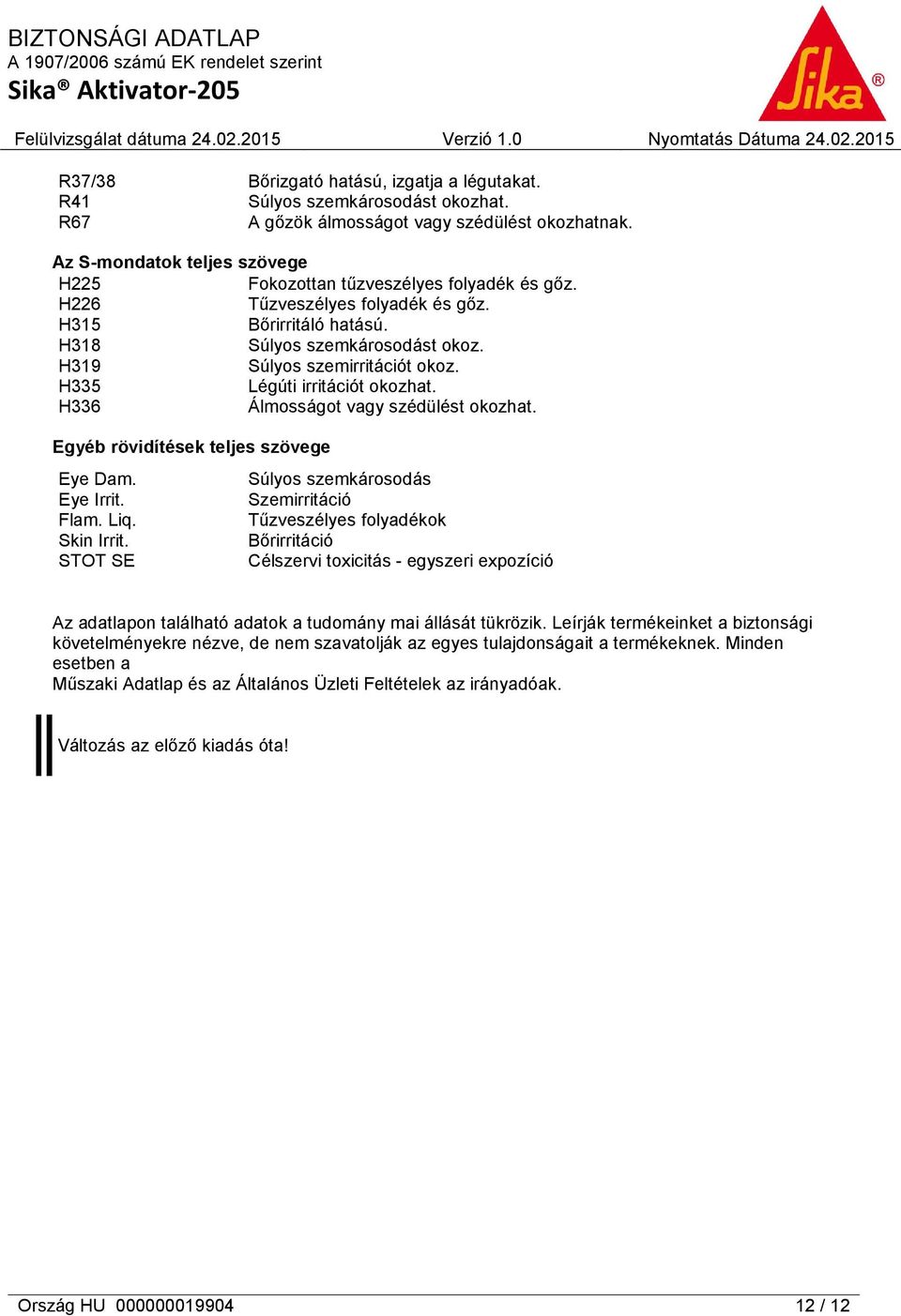 H335 Légúti irritációt okozhat. H336 Álmosságot vagy szédülést okozhat. Egyéb rövidítések teljes szövege Eye Dam. Eye Irrit. Flam. Liq. Skin Irrit.