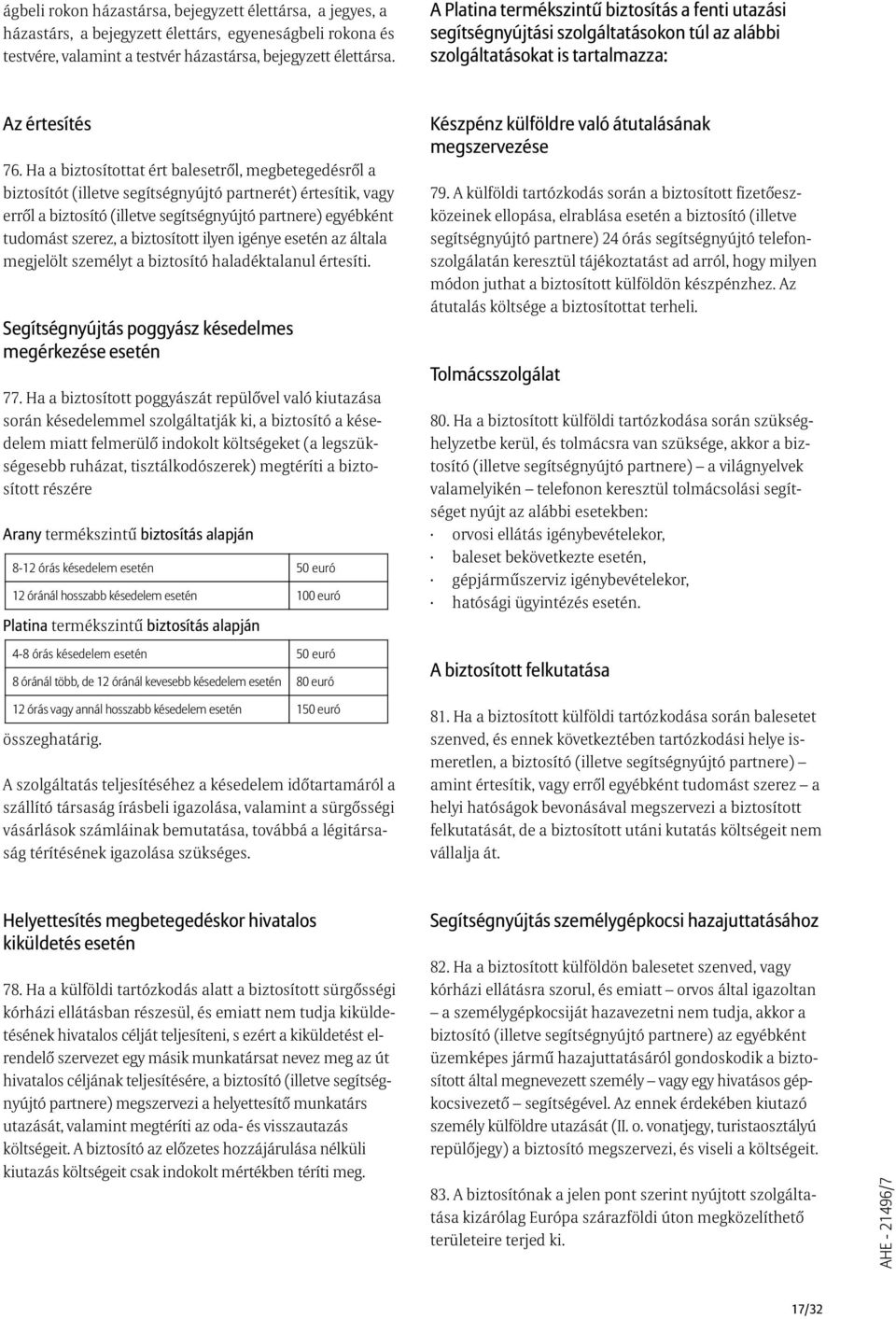 Ha a biztosítottat ért balesetrõl, megbetegedésrõl a biztosítót (illetve segítségnyújtó partnerét) értesítik, vagy errõl a biztosító (illetve segítségnyújtó partnere) egyébként tudomást szerez, a