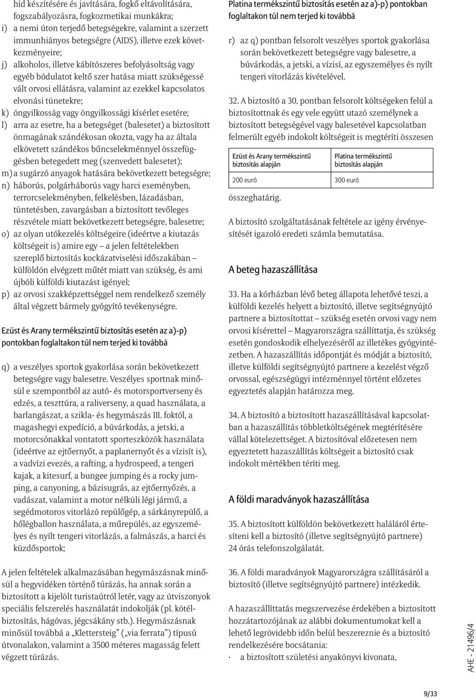 k) öngyilkosság vagy öngyilkossági kísérlet esetére; l) arra az esetre, ha a betegséget (balesetet) a biztosított önmagának szándékosan okozta, vagy ha az általa elkövetett szándékos bûncselekménnyel