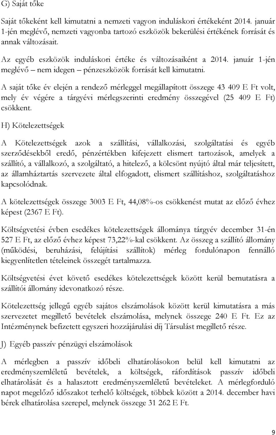 A saját tőke év elején a rendező mérleggel megállapított összege 43 409 E Ft volt, mely év végére a tárgyévi mérlegszerinti eredmény összegével (25 409 E Ft) csökkent.