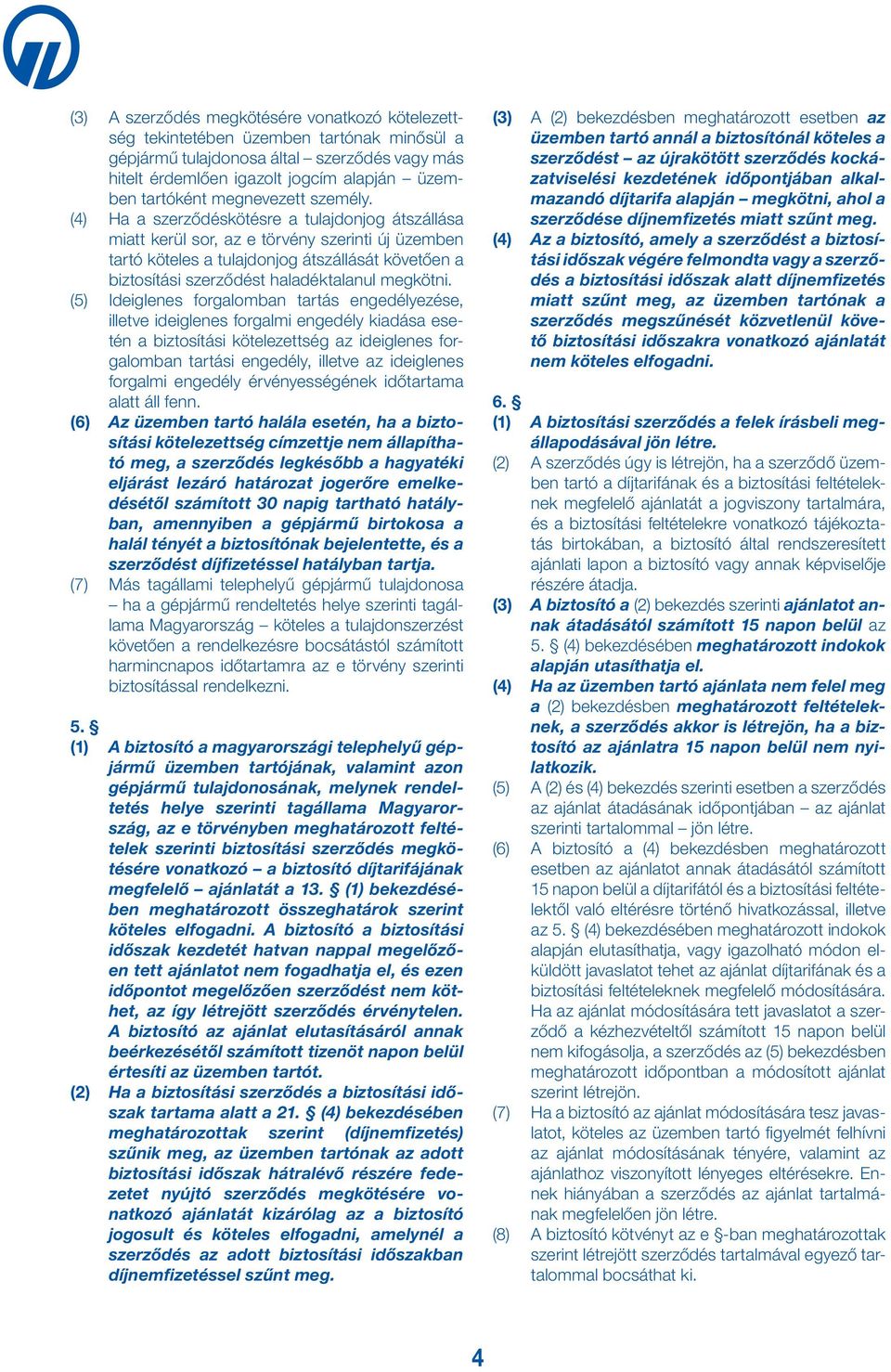 (4) Ha a szerződéskötésre a tulajdonjog átszállása miatt kerül sor, az e törvény szerinti új üzemben tartó köteles a tulajdonjog átszállását követően a biztosítási szerződést haladéktalanul megkötni.