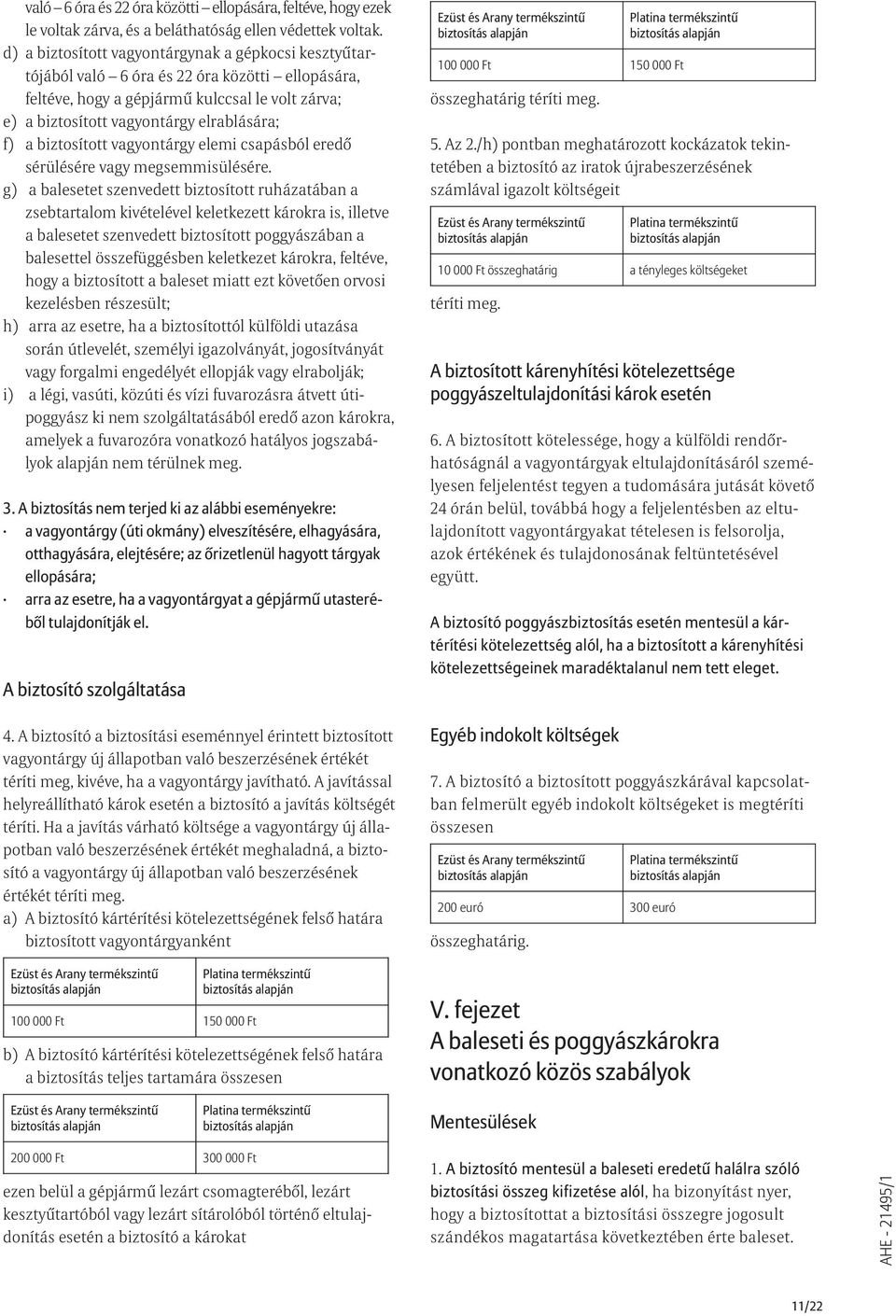 biztosított vagyontárgy elemi csapásból eredõ sérülésére vagy megsemmisülésére.