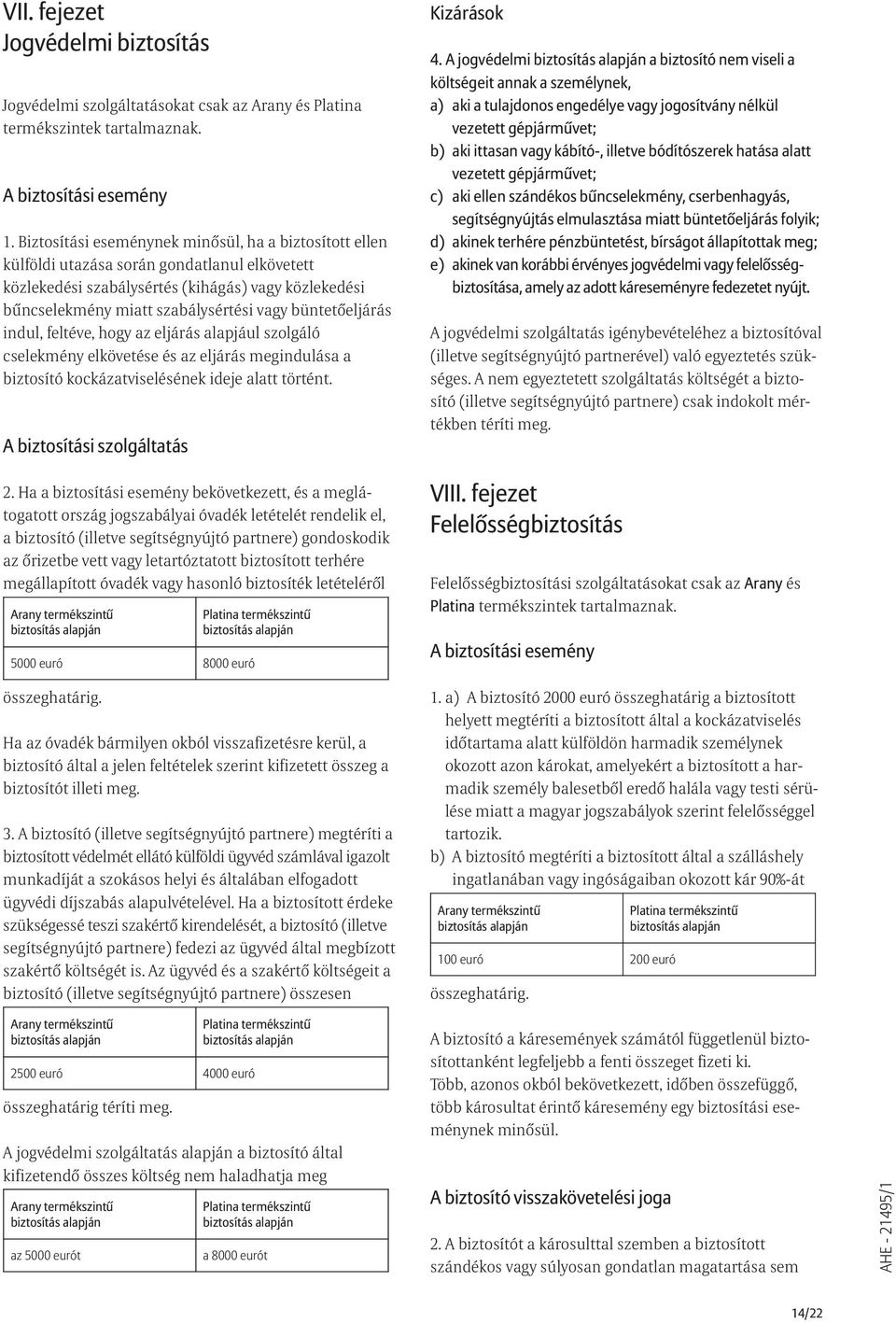büntetõeljárás indul, feltéve, hogy az eljárás alapjául szolgáló cselekmény elkövetése és az eljárás megindulása a biztosító kockázatviselésének ideje alatt történt. A biztosítási szolgáltatás 2.