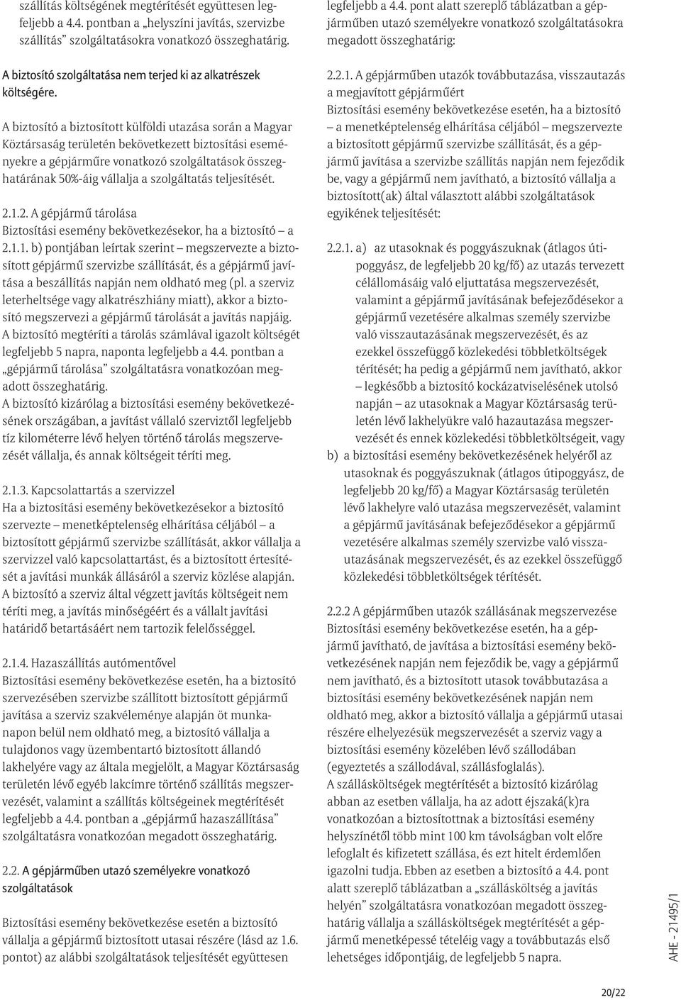 A biztosító a biztosított külföldi utazása során a Magyar Köztársaság területén bekövetkezett biztosítási eseményekre a gépjármûre vonatkozó szolgáltatások összeghatárának 50%-áig vállalja a