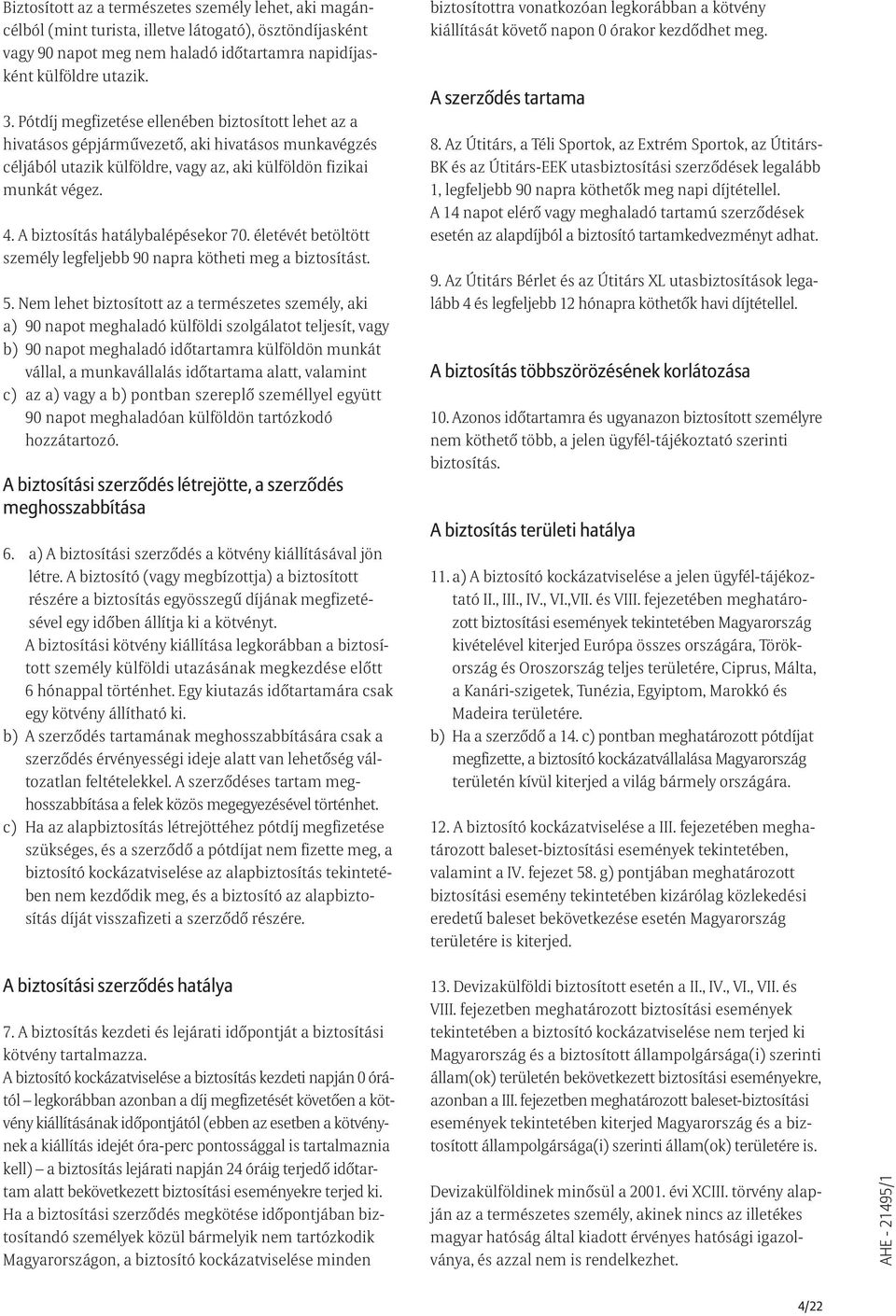 A biztosítás hatálybalépésekor 70. életévét betöltött személy legfeljebb 90 napra kötheti meg a biztosítást. 5.