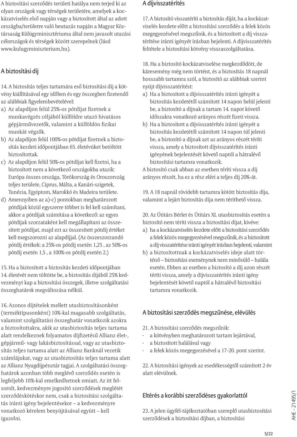 A biztosító visszatéríti a biztosítás díját, ha a kockázatviselés kezdete elõtt a biztosítási szerzõdés a felek közös megegyezésével megszûnik, és a biztosított a díj visszatérítése iránti igényét