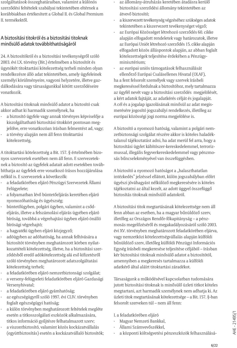 ) értelmében a biztosítót és ügynökét titoktartási kötelezettség terheli minden olyan rendelkezésre álló adat tekintetében, amely ügyfeleinek személyi körülményeire, vagyoni helyzetére, illetve