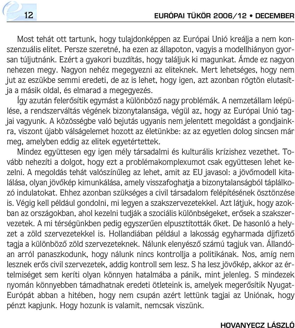 Nagyon nehéz megegyezni az eliteknek. Mert lehetséges, hogy nem jut az eszükbe semmi eredeti, de az is lehet, hogy igen, azt azonban rögtön elutasítja a másik oldal, és elmarad a megegyezés.