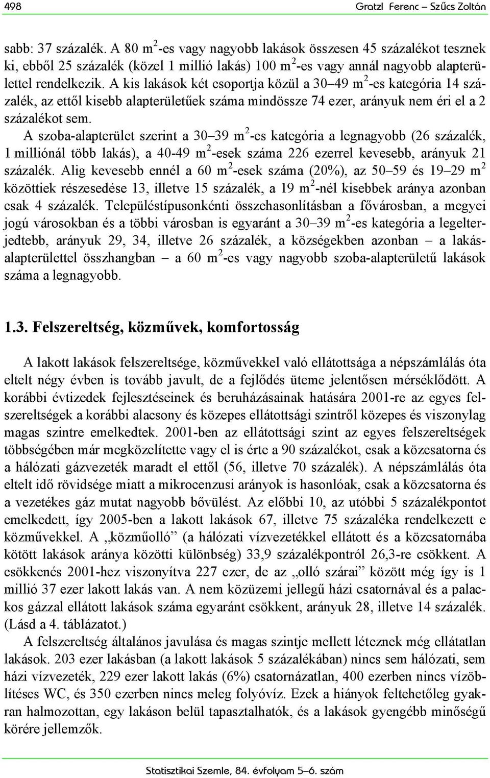 A kis lakások két csoportja közül a 30 49 m 2 -es kategória 14 százalék, az ettől kisebb alapterületűek száma mindössze 74 ezer, arányuk nem éri el a 2 százalékot sem.