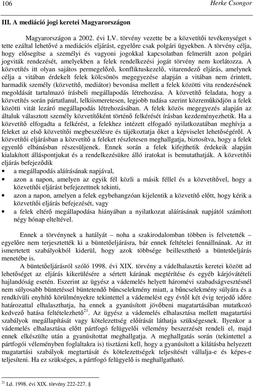 A törvény célja, hogy elısegítse a személyi és vagyoni jogokkal kapcsolatban felmerült azon polgári jogviták rendezését, amelyekben a felek rendelkezési jogát törvény nem korlátozza.