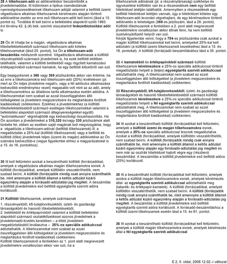 tőkehozam-adót kell beírni (lásd a 15. pontot is). Továbbá itt kell beírni a befektetési alapokról szóló 1993. évi törvény 42. (4) bek. szerinti visszatartott fedezetbiztosítási adót is.