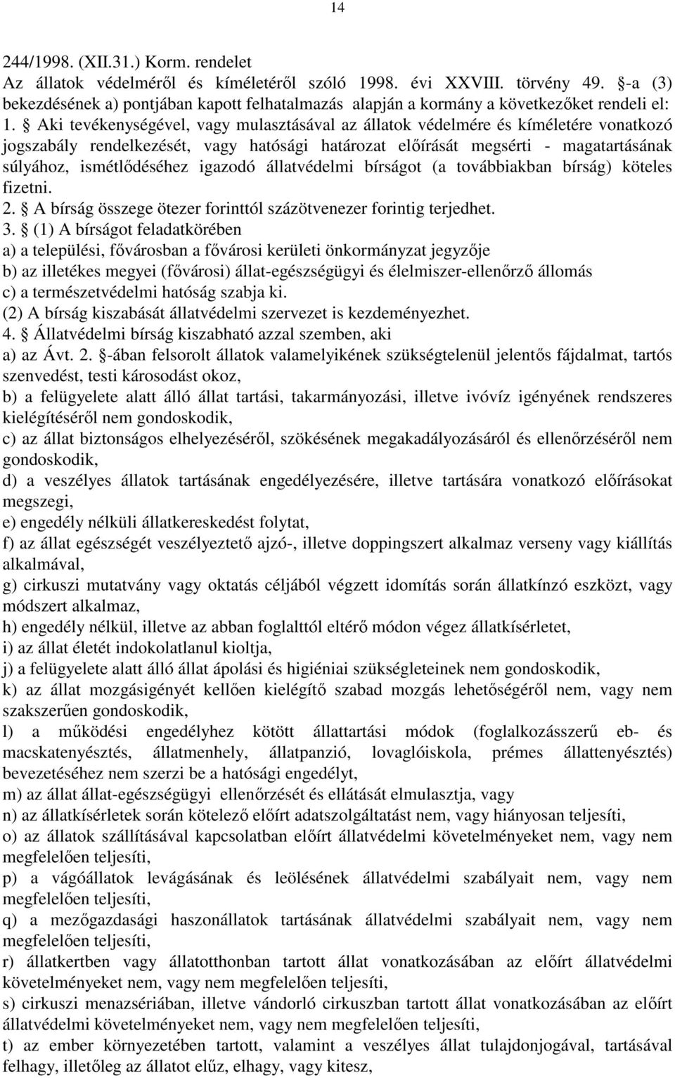 Aki tevékenységével, vagy mulasztásával az állatok védelmére és kíméletére vonatkozó jogszabály rendelkezését, vagy hatósági határozat elıírását megsérti - magatartásának súlyához, ismétlıdéséhez