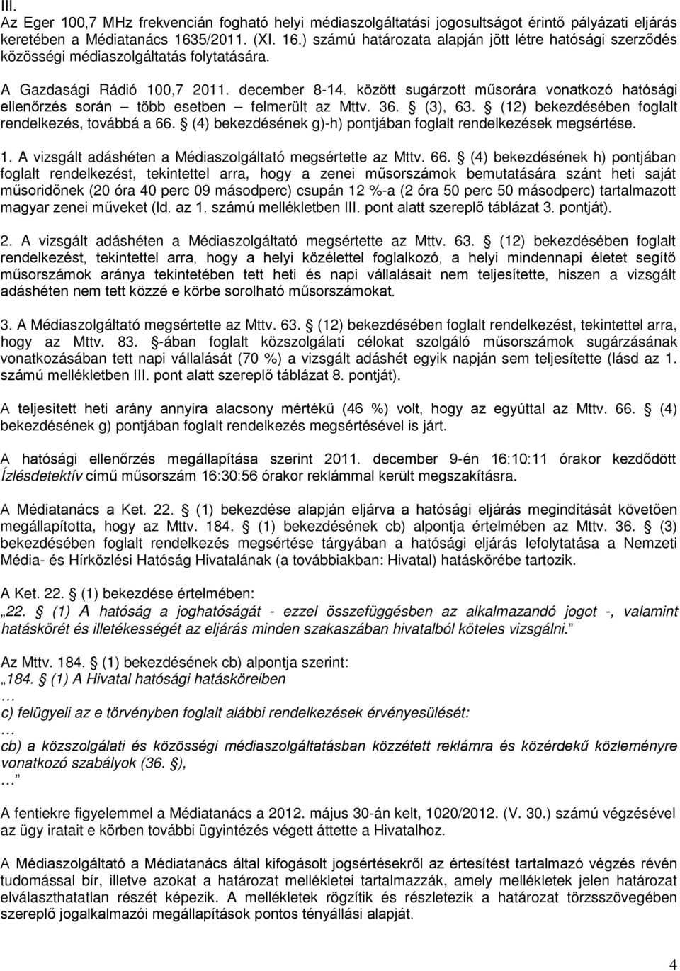 között sugárzott műsorára vonatkozó hatósági ellenőrzés során több esetben felmerült az Mttv. 36. (3), 63. (12) bekezdésében foglalt rendelkezés, továbbá a 66.