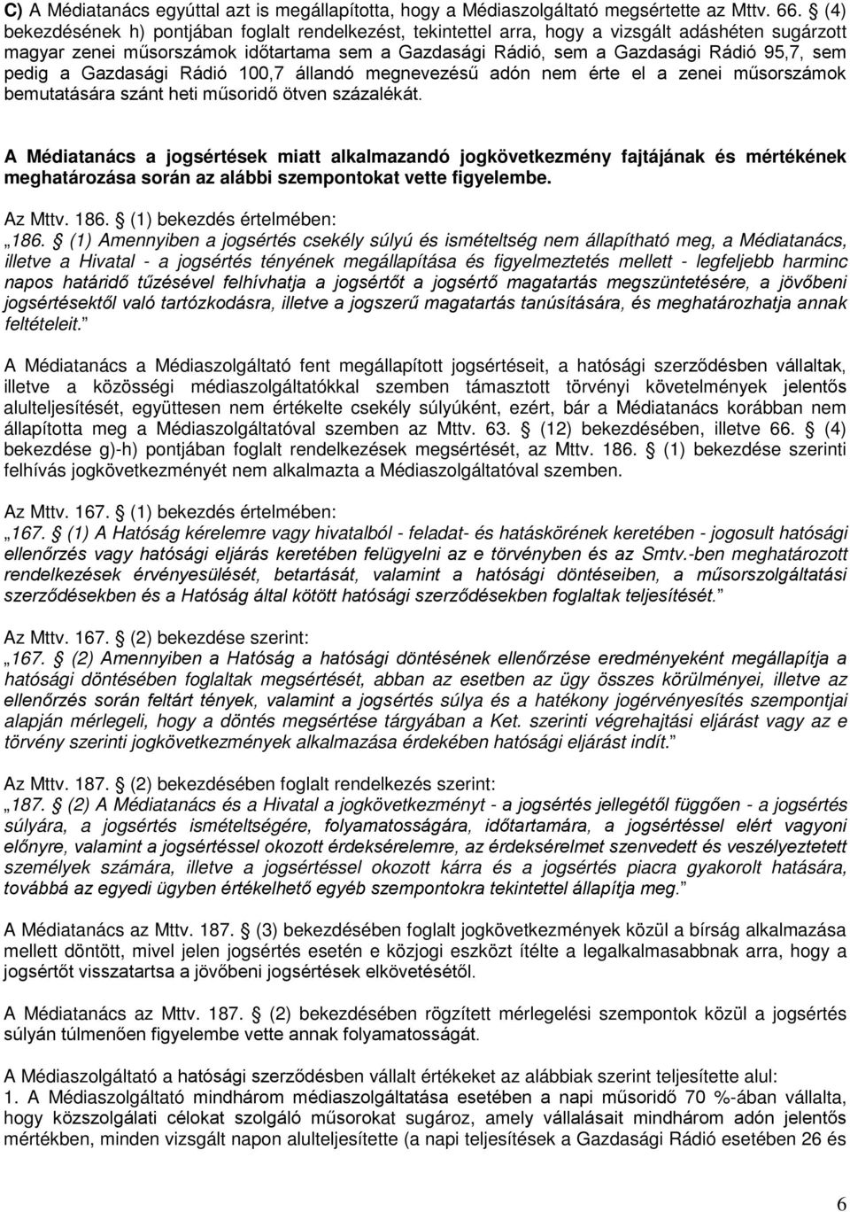 pedig a Gazdasági Rádió 100,7 állandó megnevezésű adón érte el a zenei műsorszámok bemutatására szánt heti műsoridő ötven százalékát.
