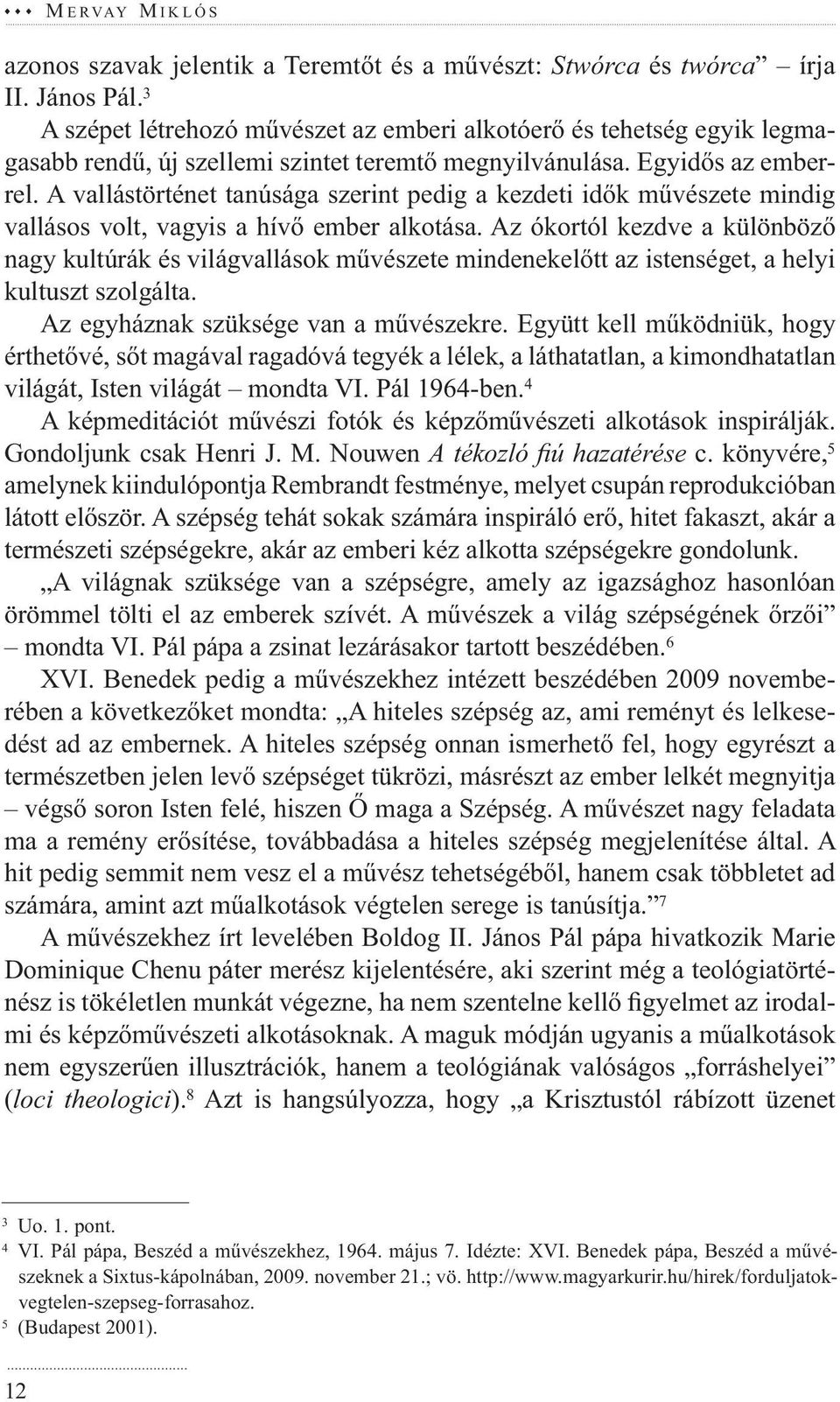 A vallástörténet tanúsága szerint pedig a kezdeti idők művészete mindig vallásos volt, vagyis a hívő ember alkotása.