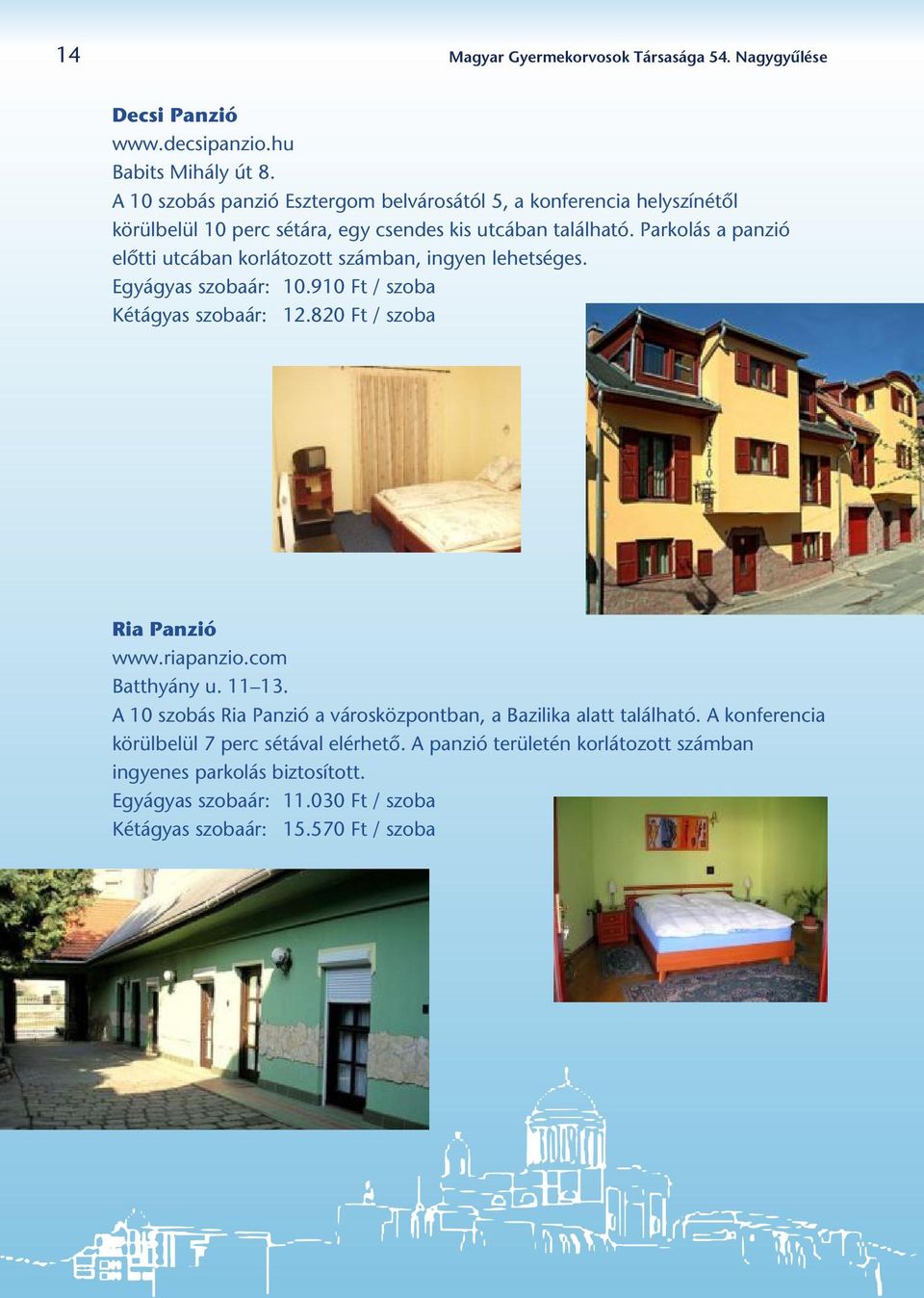 Parkolás a panzió elôtti utcában korlátozott számban, ingyen lehetséges. Egyágyas szobaár: 10.910 Ft / szoba Kétágyas szobaár: 12.820 Ft / szoba Ria Panzió www.riapanzio.
