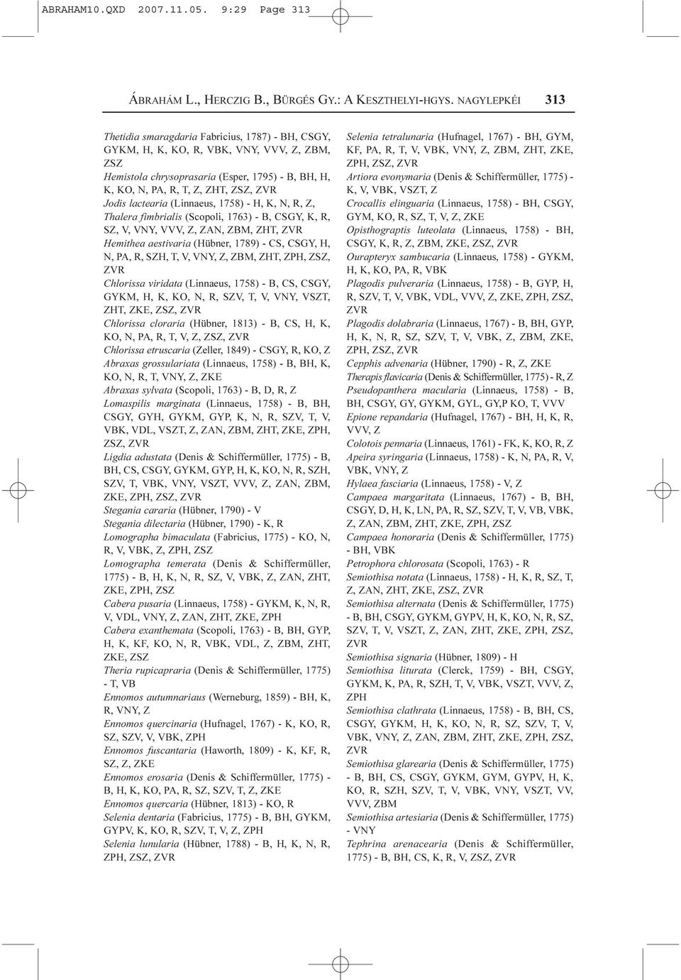 Jodis lactearia (Linnaeus, 1758) - H, K, N, R, Z, Thalera fimbrialis (Scopoli, 1763) - B, CSGY, K, R, SZ, V, VNY, VVV, Z, ZAN, ZBM, ZHT, Hemithea aestivaria (Hübner, 1789) - CS, CSGY, H, N, PA, R,