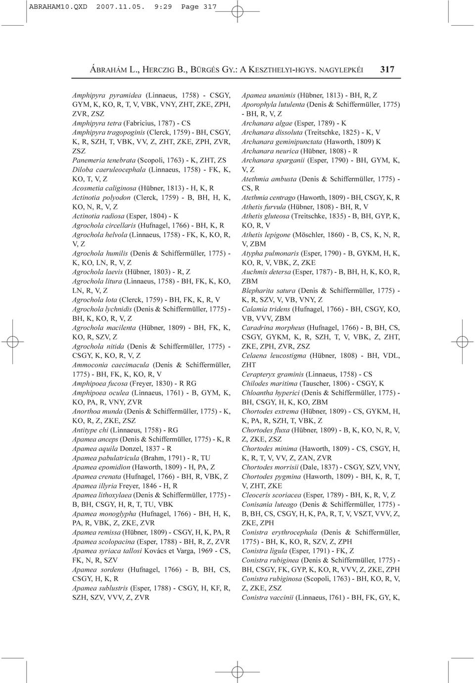 K, R, SZH, T, VBK, VV, Z, ZHT, ZKE, ZPH,, ZSZ Panemeria tenebrata (Scopoli, 1763) - K, ZHT, ZS Diloba caeruleocephala (Linnaeus, 1758) - FK, K, KO, T, V, Z Acosmetia caliginosa (Hübner, 1813) - H, K,