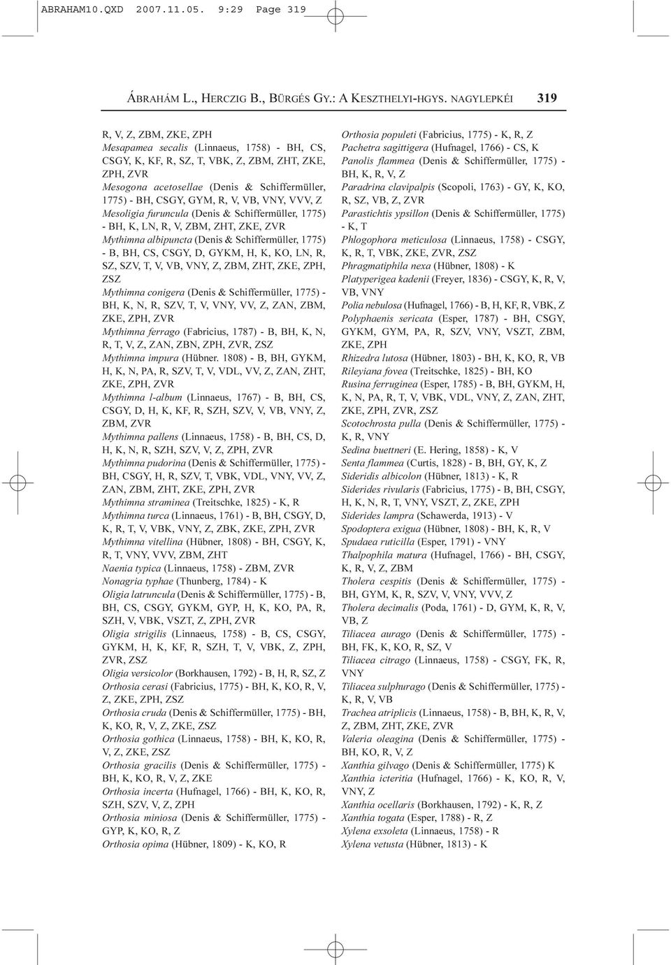 GYM, R, V, VB, VNY, VVV, Z Mesoligia furuncula (Denis & Schiffermüller, 1775) - BH, K, LN, R, V, ZBM, ZHT, ZKE, Mythimna albipuncta (Denis & Schiffermüller, 1775) - B, BH, CS, CSGY, D, GYKM, H, K,