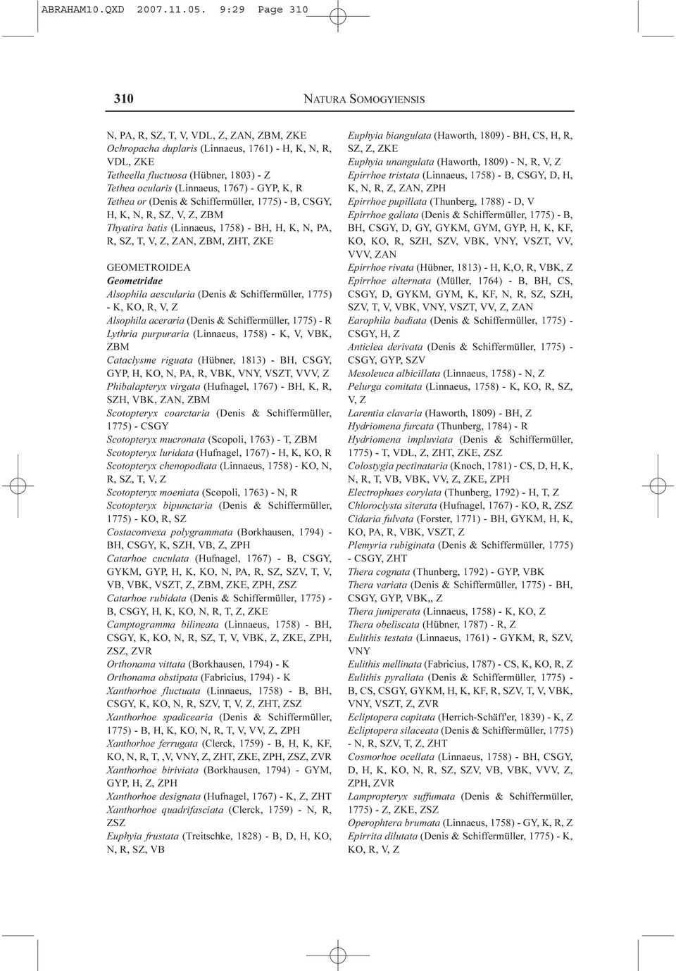 (Linnaeus, 1767) - GYP, K, R Tethea or (Denis & Schiffermüller, 1775) - B, CSGY, H, K, N, R, SZ, V, Z, ZBM Thyatira batis (Linnaeus, 1758) - BH, H, K, N, PA, R, SZ, T, V, Z, ZAN, ZBM, ZHT, ZKE