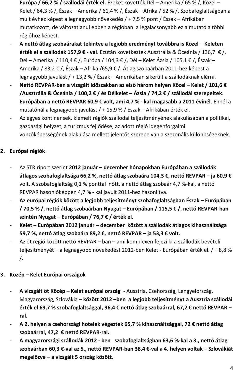 - A nettó átlag szobaárakat tekintve a legjobb eredményt továbbra is Közel Keleten érték el a szállodák 157,9 - val.