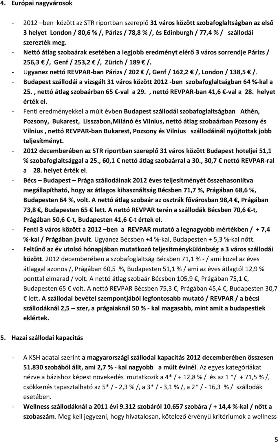 - Ugyanez nettó REVPAR-ban Párizs / 202 /, Genf / 162,2 /, London / 138,5 /. - Budapest szállodái a vizsgált 31 város között 2012 -ben szobafoglaltságban 64 %-kal a 25.