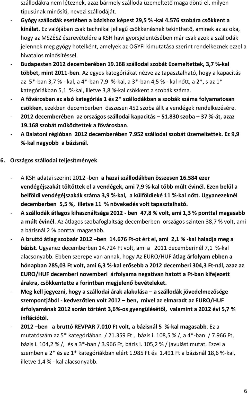 Ez valójában csak technikai jellegű csökkenésnek tekinthető, aminek az az oka, hogy az MSZÉSZ észrevételére a KSH havi gyorsjelentésében már csak azok a szállodák jelennek meg gyógy hotelként,