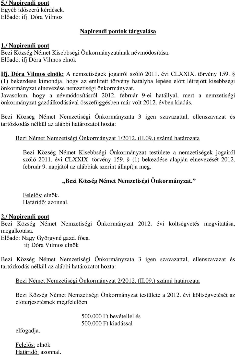 (1) bekezdése kimondja, hogy az említett törvény hatályba lépése előtt létrejött kisebbségi önkormányzat elnevezése nemzetiségi önkormányzat. Javasolom, hogy a névmódosításról 2012.