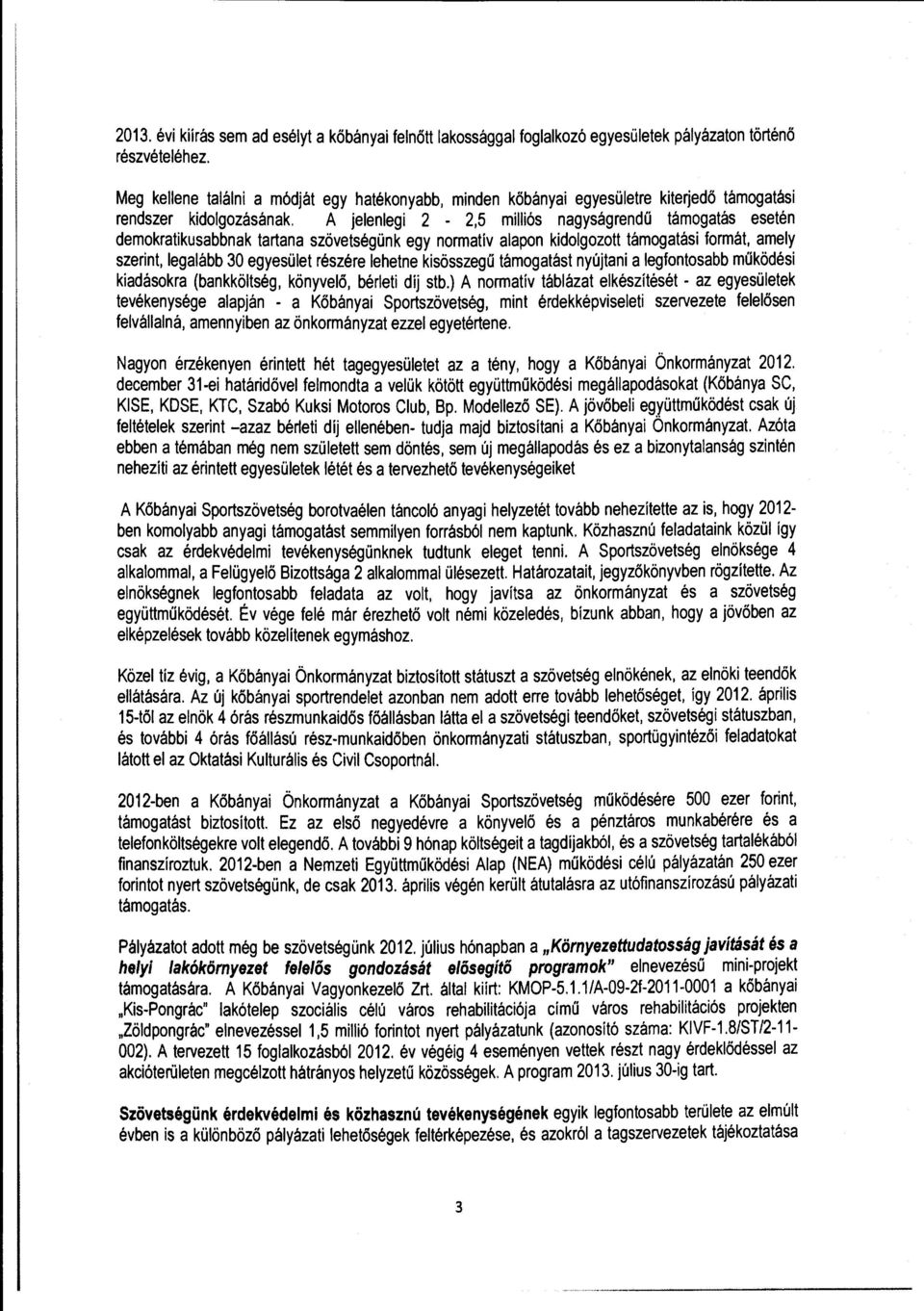 A jelenlegi 2-2,5 milliós nagyságrendű támgatás esetén demkratikusabbnak tartana szövetségünk egy nrmatív alapn kidlgztt támgatási frmát, amely szerint, legalább 30 egyesület részére lehetne