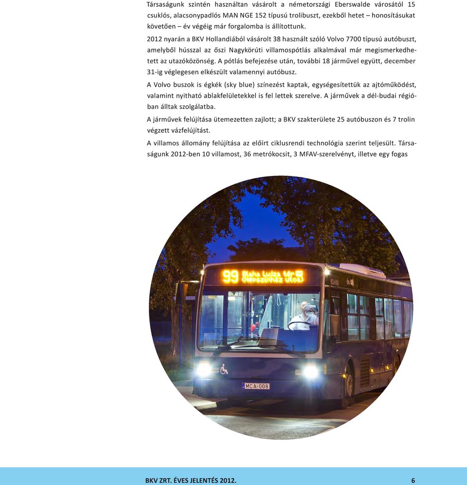 2012 nyarán a BKV Hollandiából vásárolt 38 használt szóló Volvo 7700 típusú autóbuszt, amelyből hússzal az őszi Nagykörúti villamospótlás alkalmával már megismerkedhetett az utazóközönség.