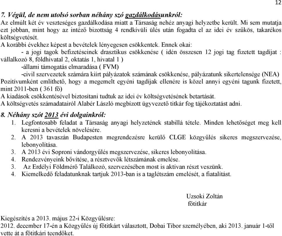 Ennek okai: - a jogi tagok befizetéseinek drasztikus csökkenése ( idén összesen 12 jogi tag fizetett tagdíjat : vállalkozó 8, földhivatal 2, oktatás 1, hivatal 1 ) -állami támogatás elmaradása ( FVM)