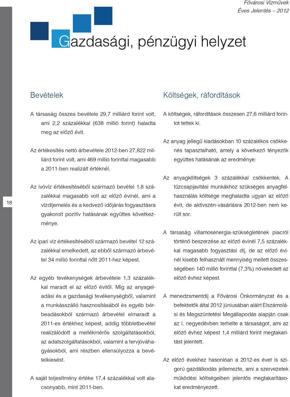 Az ivóvíz értékesítésébôl származó bevétel 1,8 százalékkal magasabb volt az elôzô évinél, ami a vízdíjemelés és a kedvezô idôjárás fogyasztásra gyakorolt pozitív hatásának együttes következménye.