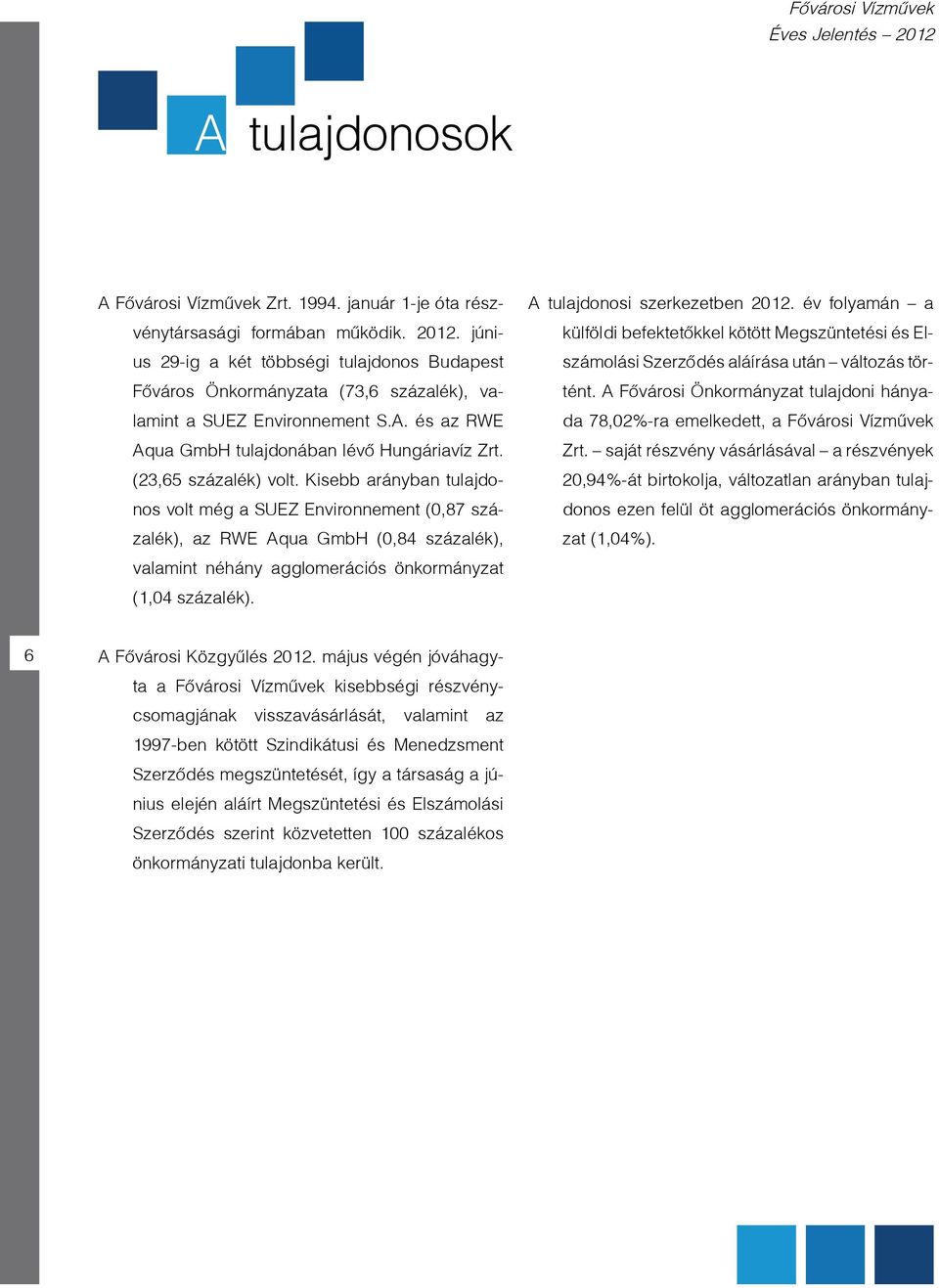 Kisebb arányban tulajdonos volt még a SUEZ Environnement (0,87 százalék), az RWE Aqua GmbH (0,84 százalék), valamint néhány agglomerációs önkormányzat (1,04 százalék). A tulajdonosi szerkezetben 2012.