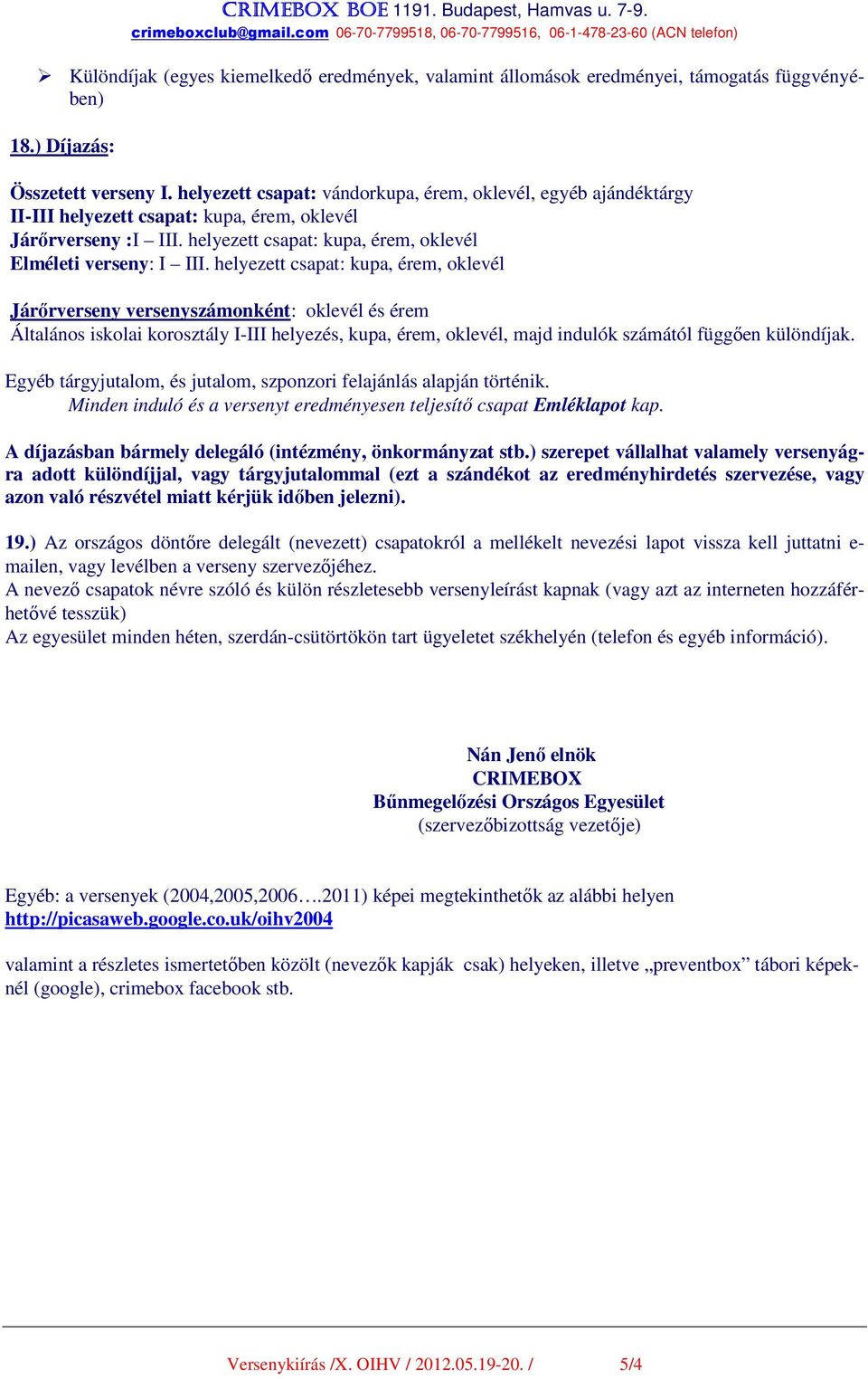 helyezett csapat: kupa, érem, oklevél Járőrverseny versenyszámonként: oklevél és érem Általános iskolai korosztály I-III helyezés, kupa, érem, oklevél, majd indulók számától függően különdíjak.