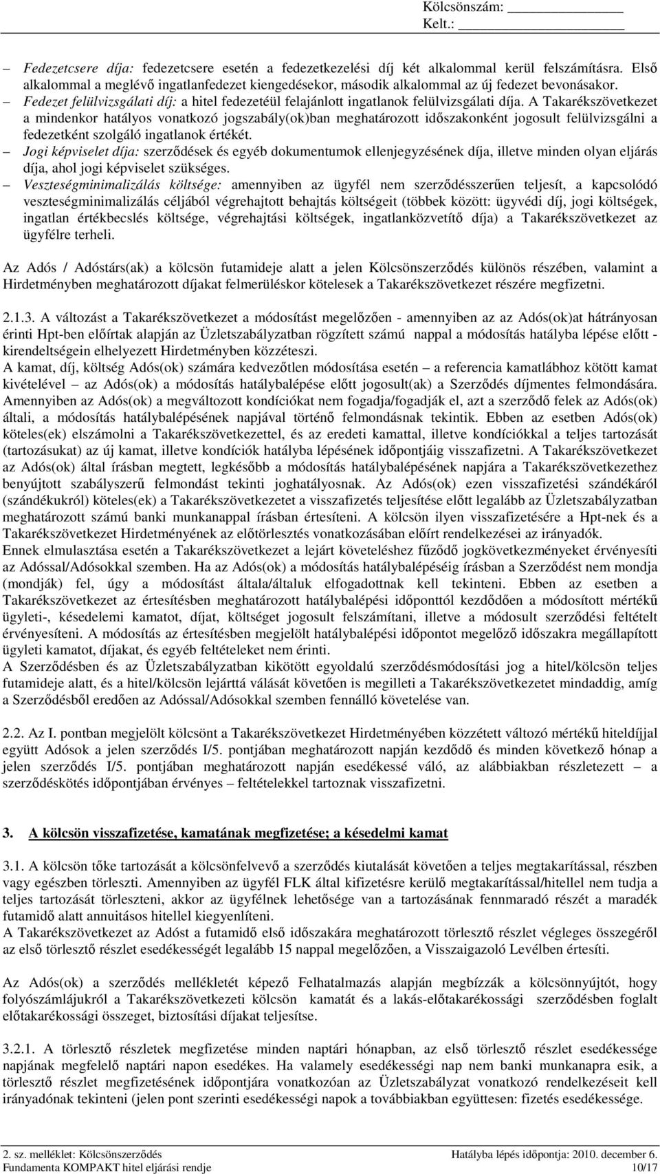 A Takarékszövetkezet a mindenkor hatályos vonatkozó jogszabály(ok)ban meghatározott idıszakonként jogosult felülvizsgálni a fedezetként szolgáló ingatlanok értékét.