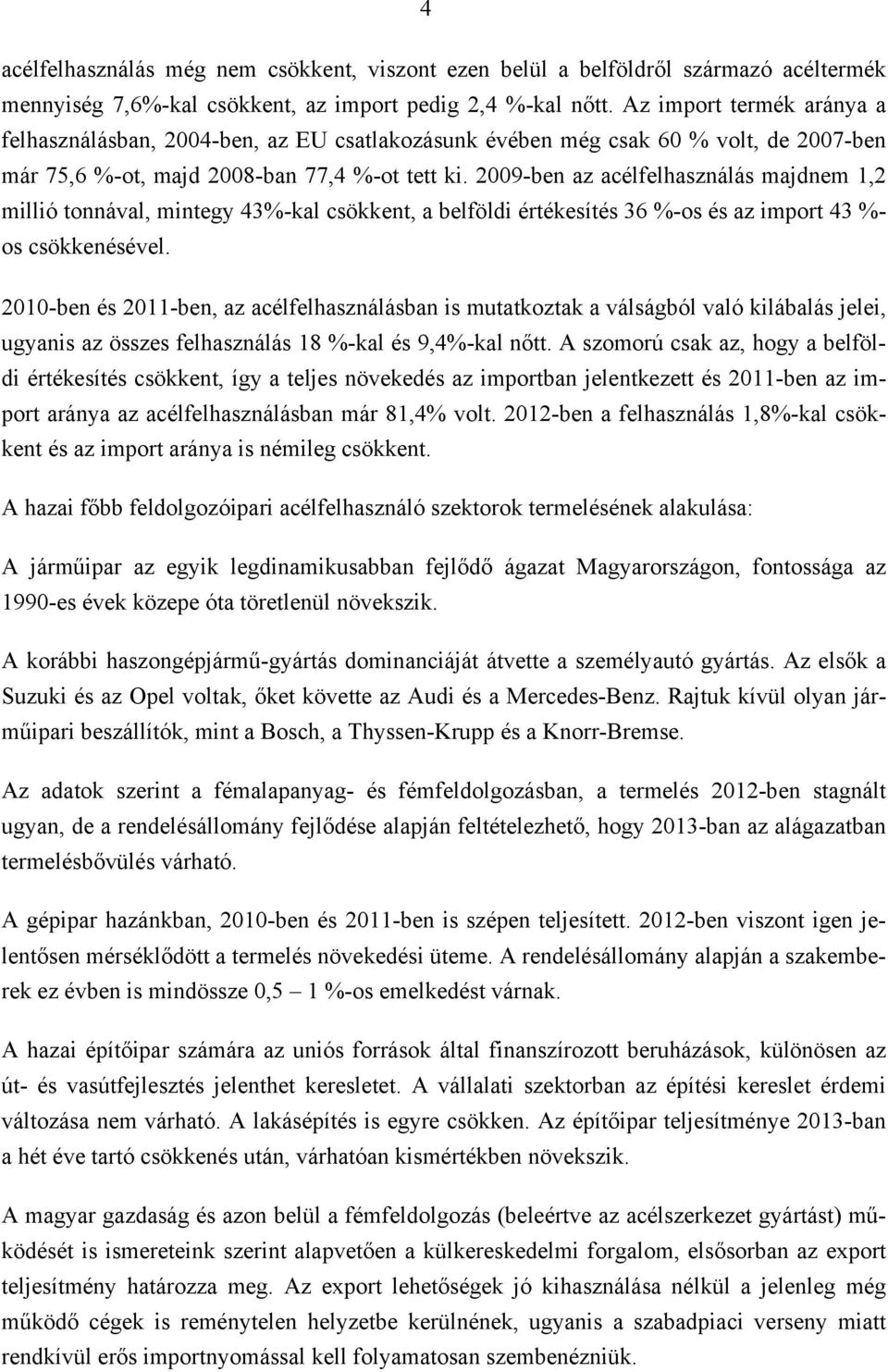 2009-ben az acélfelhasználás majdnem 1,2 millió tonnával, mintegy 43%-kal csökkent, a belföldi értékesítés 36 %-os és az import 43 %- os csökkenésével.