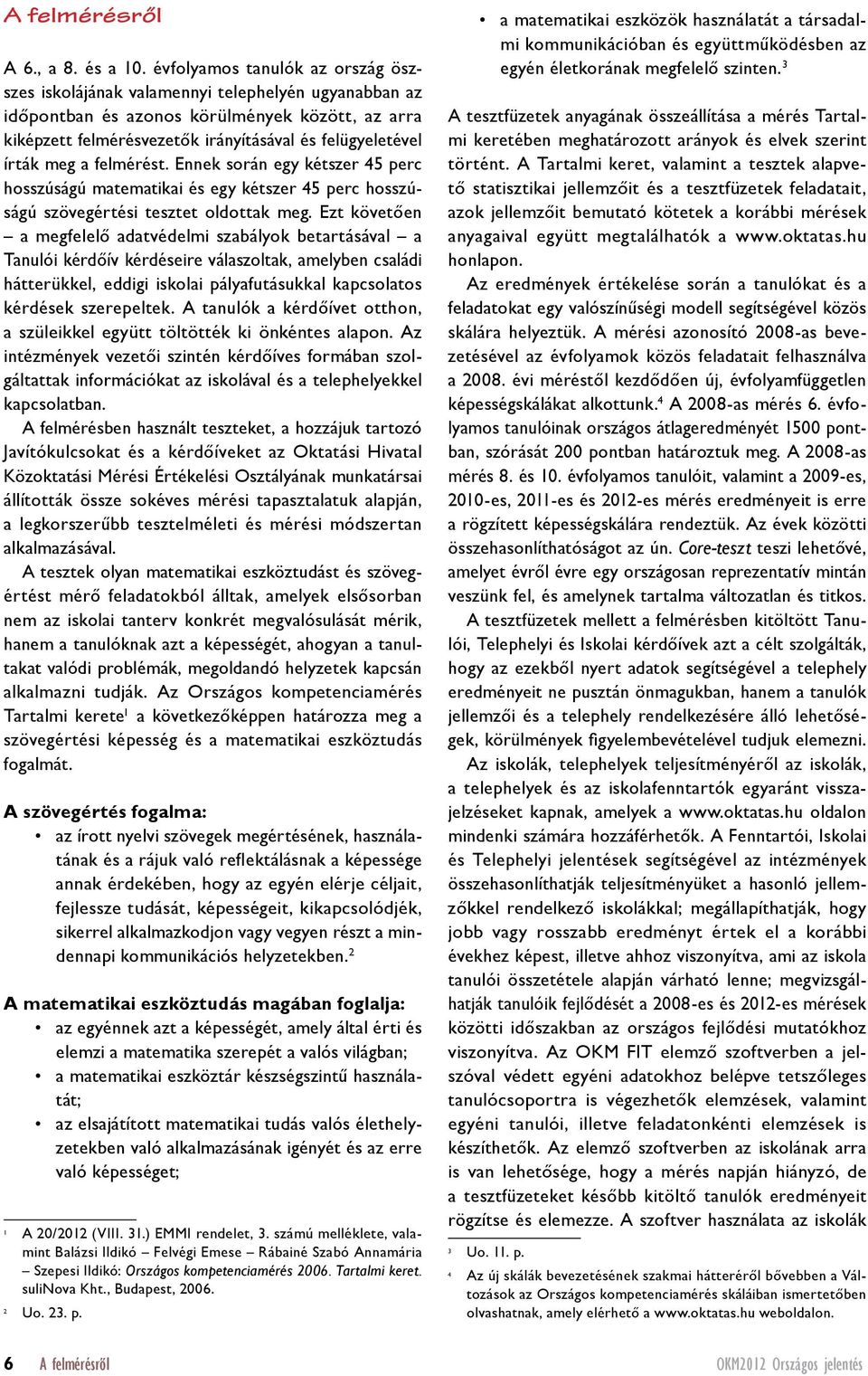 a felmérést. Ennek során egy kétszer 45 perc hosszúságú matematikai és egy kétszer 45 perc hosszúságú szövegértési tesztet oldottak meg.
