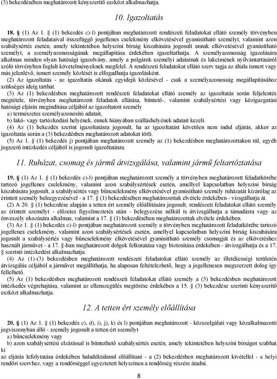 azon szabálysértés esetén, amely tekintetében helyszíni bírság kiszabására jogosult annak elkövetésével gyanúsítható személyt, a személyazonosságának megállapítása érdekében igazoltathatja.