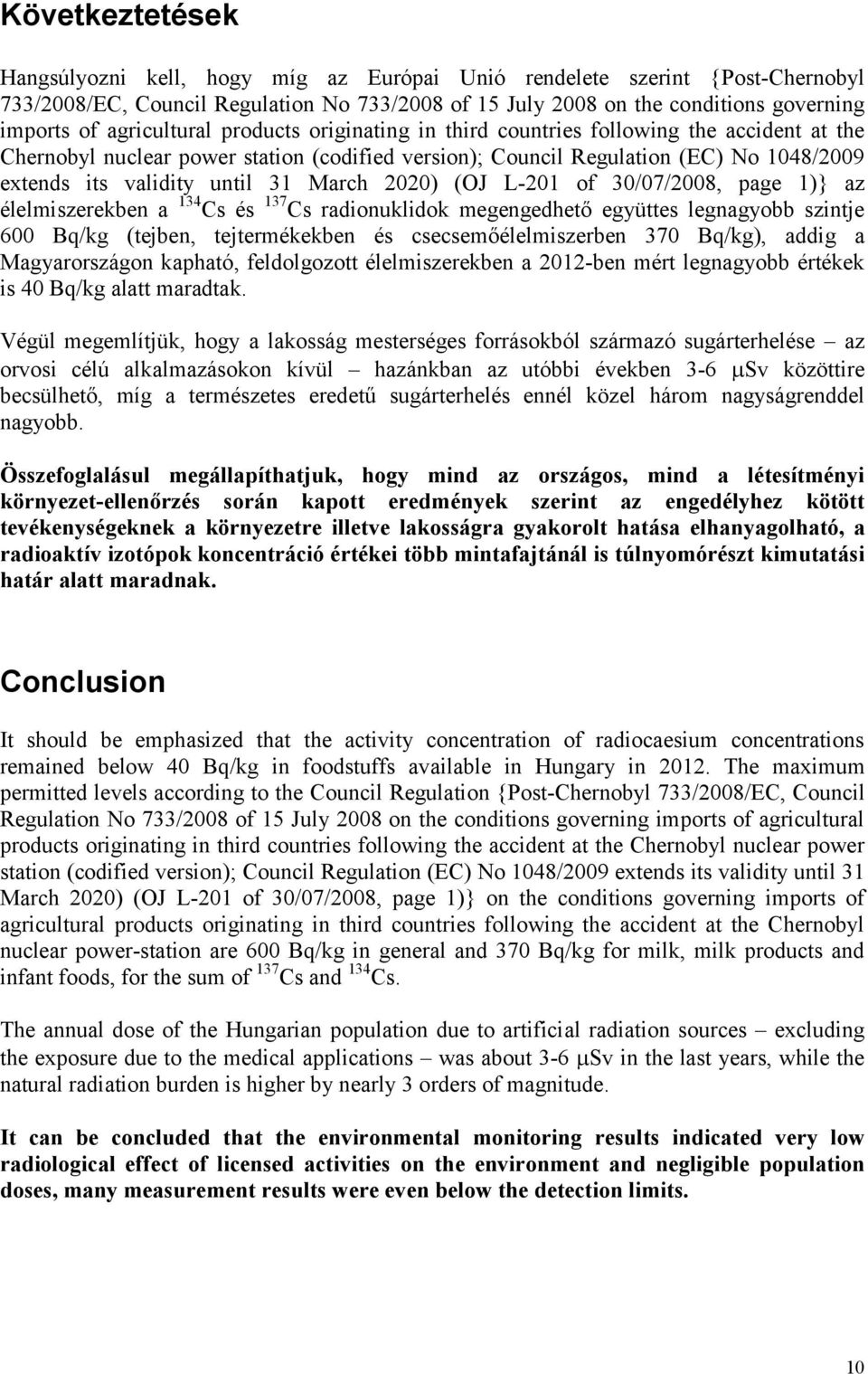 31 March 2020) (OJ L-201 of 30/07/2008, page 1)} az élelmiszerekben a 134 Cs és 137 Cs radionuklidok megengedhető együttes legnagyobb szintje 600 Bq/kg (tejben, tejtermékekben és