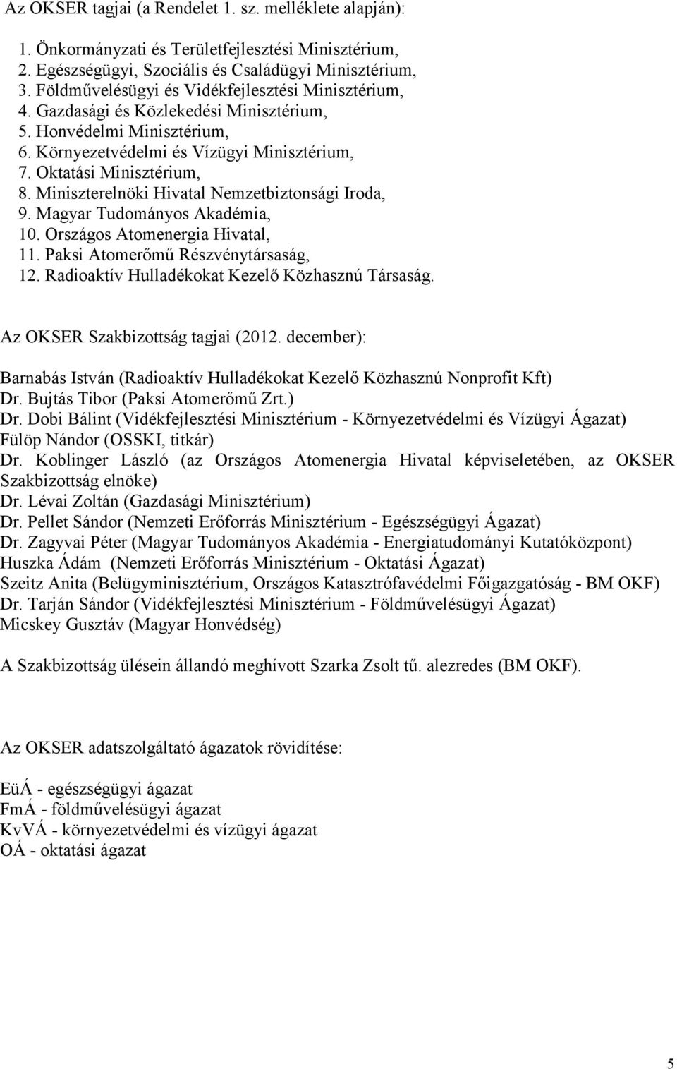 Miniszterelnöki Hivatal Nemzetbiztonsági Iroda, 9. Magyar Tudományos Akadémia, 10. Országos Atomenergia Hivatal, 11. Paksi Atomerőmű Részvénytársaság, 12.