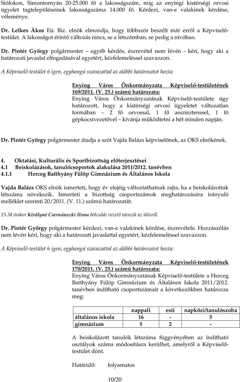 Pintér György polgármester egyéb kérdés, észrevétel nem lévén - kéri, hogy aki a határozati javaslat elfogadásával egyetért, kézfelemeléssel szavazzon. 169/2011. (V. 25.