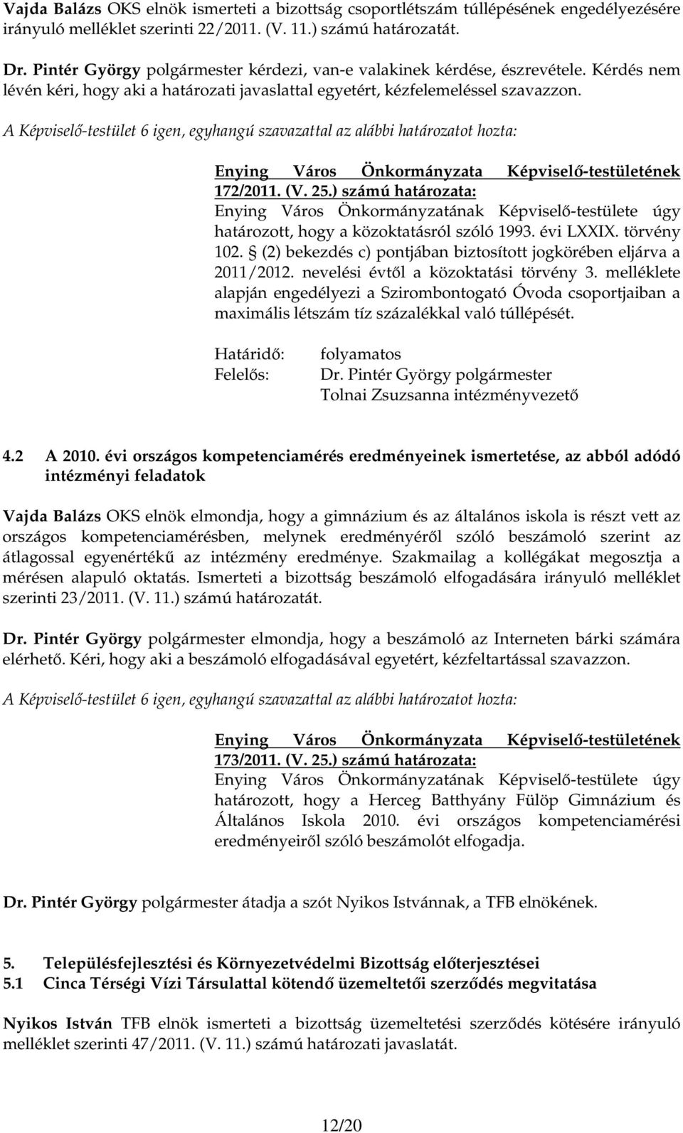 ) számú határozata: határozott, hogy a közoktatásról szóló 1993. évi LXXIX. törvény 102. (2) bekezdés c) pontjában biztosított jogkörében eljárva a 2011/2012. nevelési évtıl a közoktatási törvény 3.