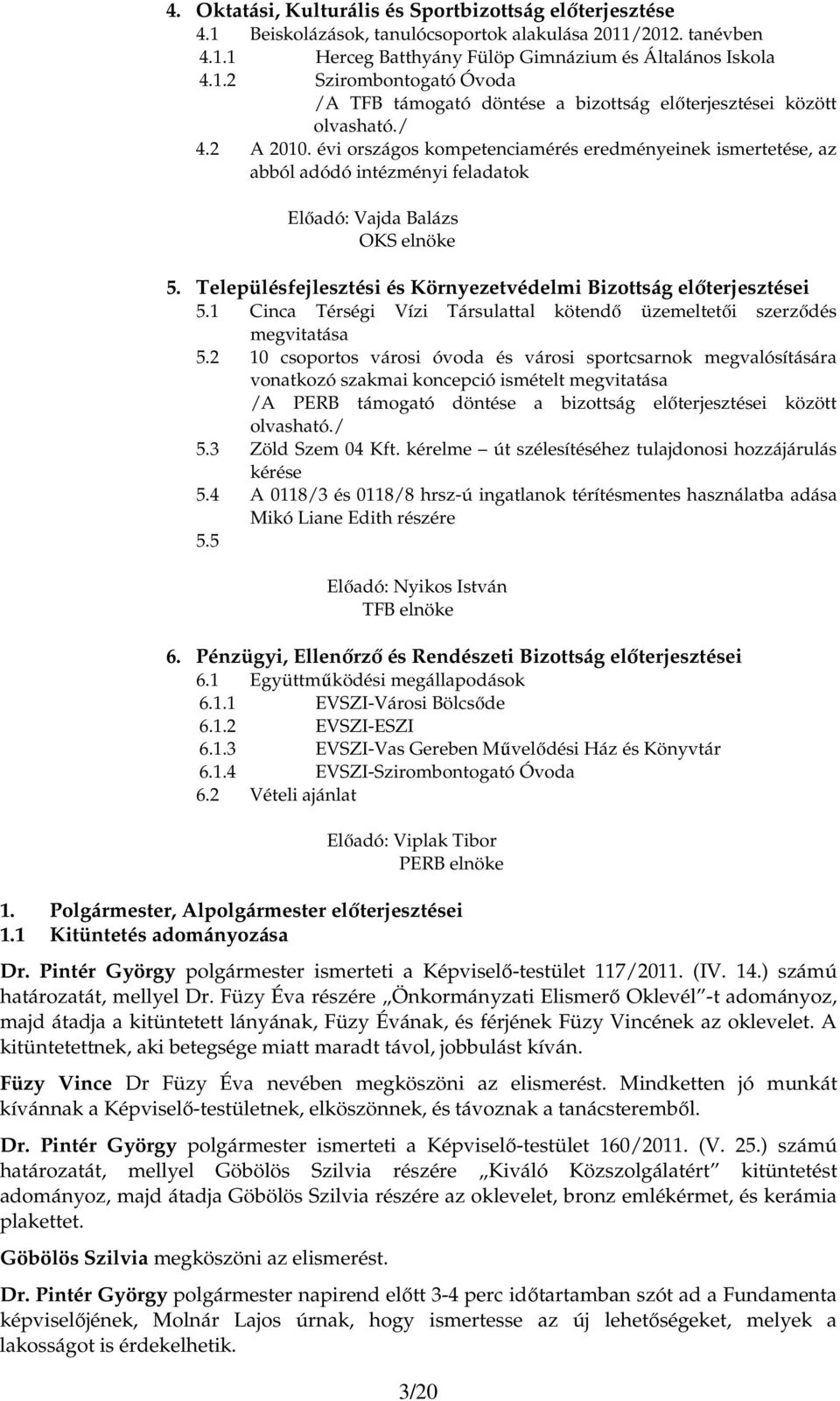 Településfejlesztési és Környezetvédelmi Bizottság elıterjesztései 5.1 Cinca Térségi Vízi Társulattal kötendı üzemeltetıi szerzıdés megvitatása 5.