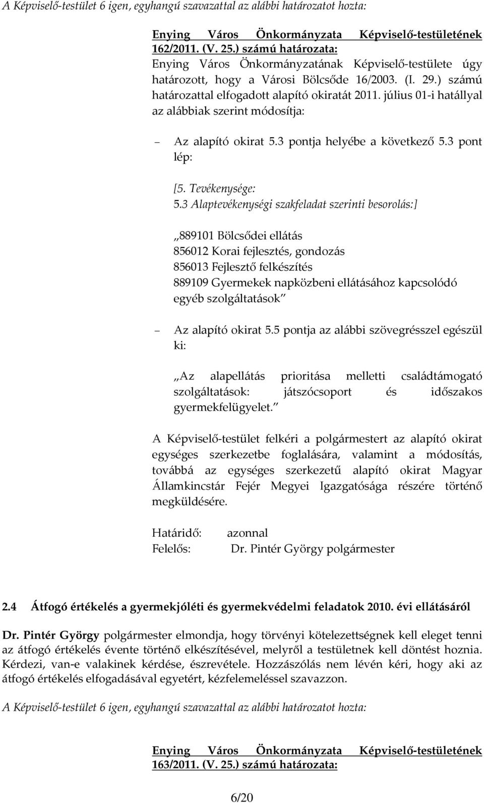 3 Alaptevékenységi szakfeladat szerinti besorolás:] 889101 Bölcsődei ellátás 856012 Korai fejlesztés, gondozás 856013 Fejlesztő felkészítés 889109 Gyermekek napközbeni ellátásához kapcsolódó egyéb